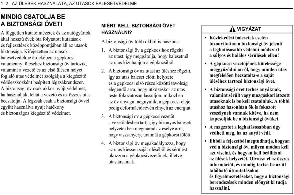 Kifejezetten az utasok balesetvédelme érdekében a gépkocsi valamennyi üléséhez biztonsági öv tartozik, valamint a vezető és az első ülésen helyet foglaló utas védelmét szolgálja a kiegészítő