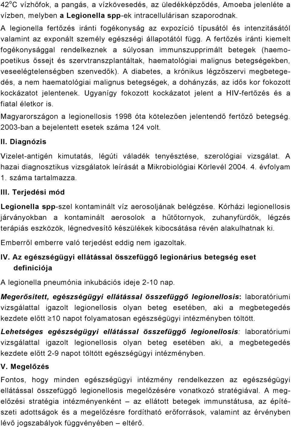 A fertőzés iránti kiemelt fogékonysággal rendelkeznek a súlyosan immunszupprimált betegek (haemopoetikus őssejt és szervtranszplantáltak, haematológiai malignus betegségekben, veseelégtelenségben