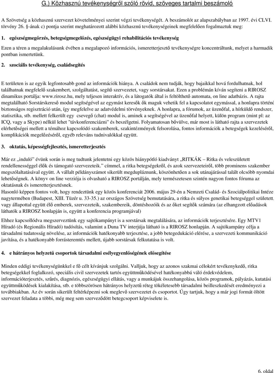 egészségmegőrzés, betegségmegelőzés, egészségügyi rehabilitációs tevékenység Ezen a téren a megalakulásunk évében a megalapozó információs, ismeretterjesztő tevékenységre koncentráltunk, melyet a