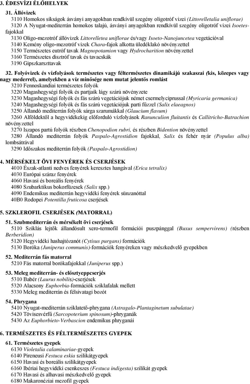 oligotróf vizei Isoetesfajokkal 3130 Oligo-mezotróf állóvizek Littorelletea uniflorae és/vagy Isoeto-Nanojuncetea vegetációval 3140 Kemény oligo-mezotróf vizek Chara-fajok alkotta üledéklakó