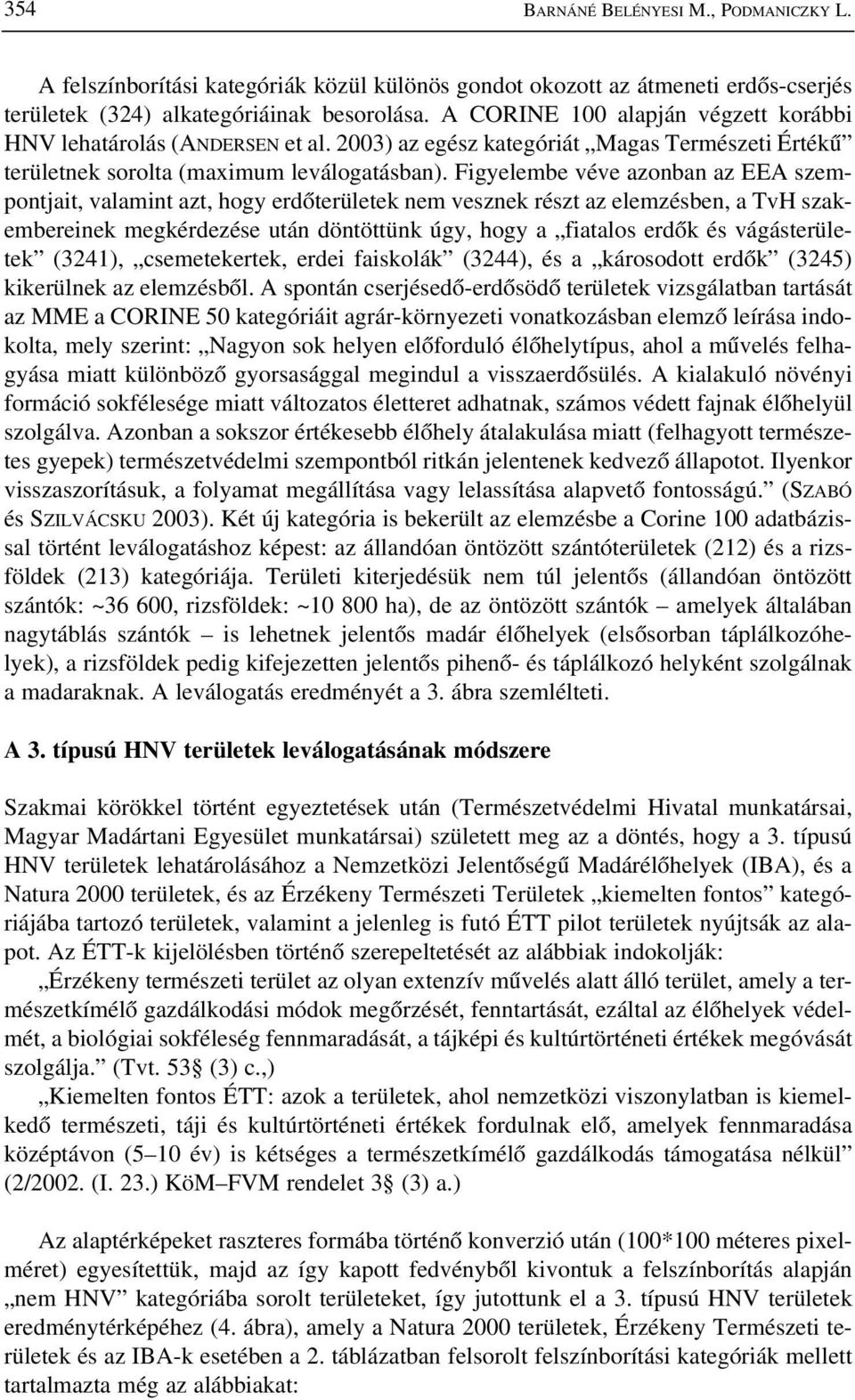 Figyelembe véve azonban az EEA szempontjait, valamint azt, hogy erdõterületek nem vesznek részt az elemzésben, a TvH szakembereinek megkérdezése után döntöttünk úgy, hogy a fiatalos erdõk és