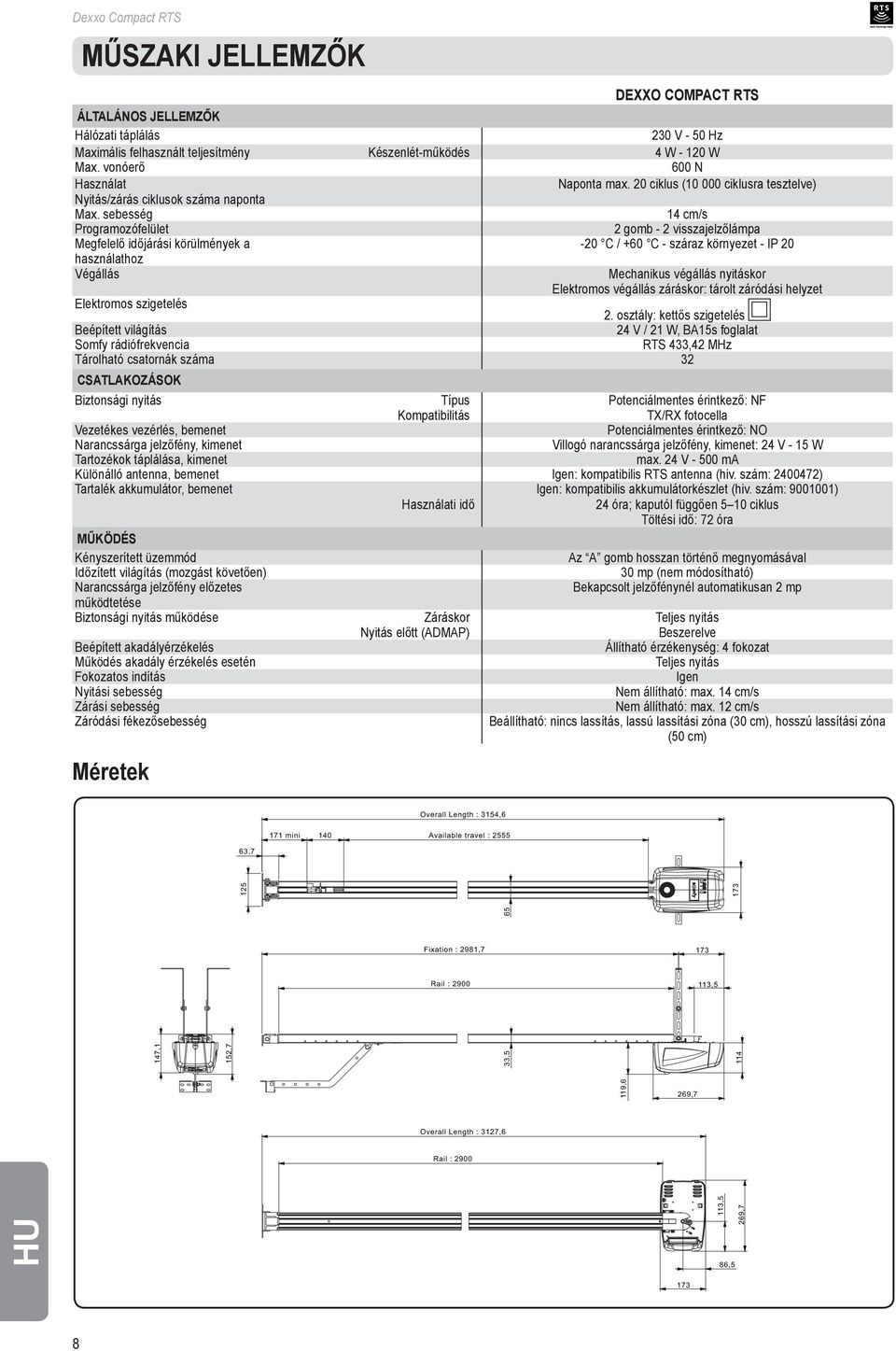 sebesség 14 cm/s Programozófelület 2 gomb - 2 visszajelzőlámpa Megfelelő időjárási körülmények a -20 C / +60 C - száraz környezet - IP 20 használathoz Végállás Mechanikus végállás nyitáskor