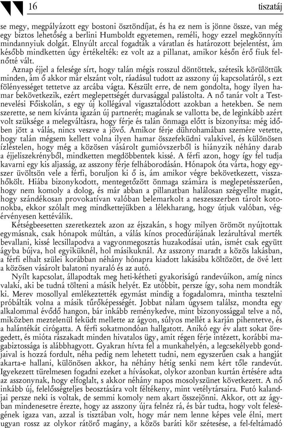 Aznap éjjel a felesége sírt, hogy talán mégis rosszul döntöttek, szétesik körülöttük minden, ám ő akkor már elszánt volt, ráadásul tudott az asszony új kapcsolatáról, s ezt fölényességet tettetve az