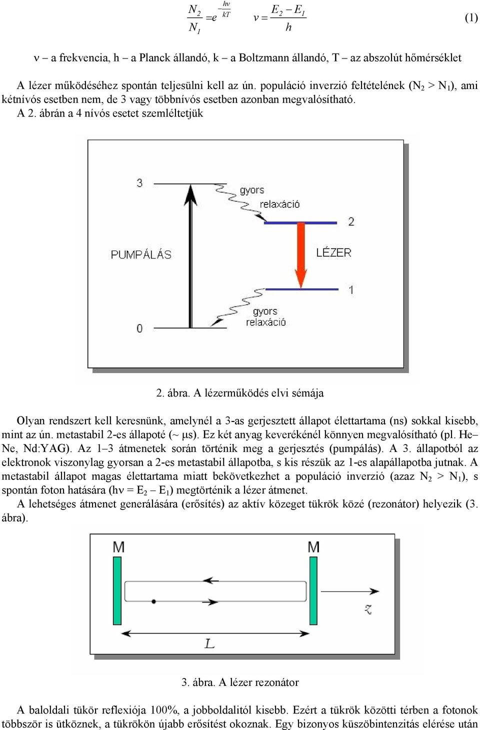 A lézerműködés elvi sémája Olyan rendszert kell keresnünk, amelynél a 3-as gerjesztett állapot élettartama (ns) sokkal kisebb, mint az ún. metastabil 2-es állapoté (~ µs).