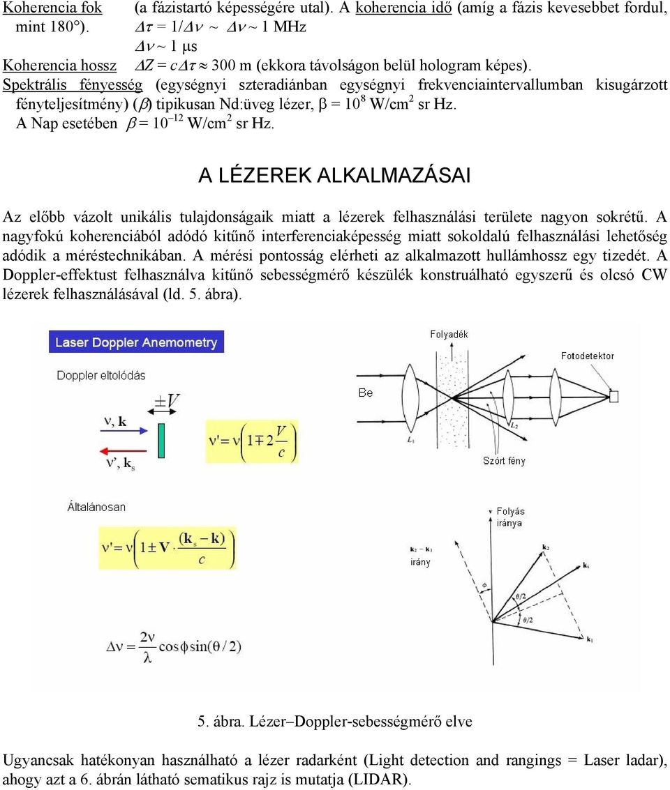 Spektrális fényesség (egységnyi szteradiánban egységnyi frekvenciaintervallumban kisugárzott fényteljesítmény) (β) tipikusan Nd:üveg lézer, β = 10 8 W/cm 2 sr Hz.