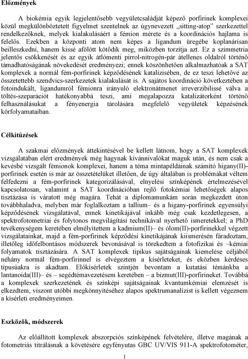 Ezekben a központi atom nem képes a ligandum üregébe koplanárisan beilleszkedni, hanem kissé afölött kötődik meg, miközben torzítja azt.