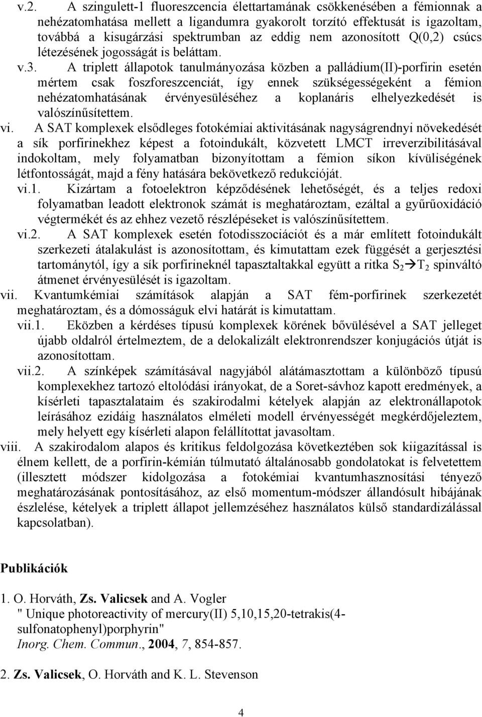 A triplett állapotok tanulmányozása közben a palládium(ii)-porfirin esetén mértem csak foszforeszcenciát, így ennek szükségességeként a fémion nehézatomhatásának érvényesüléséhez a koplanáris