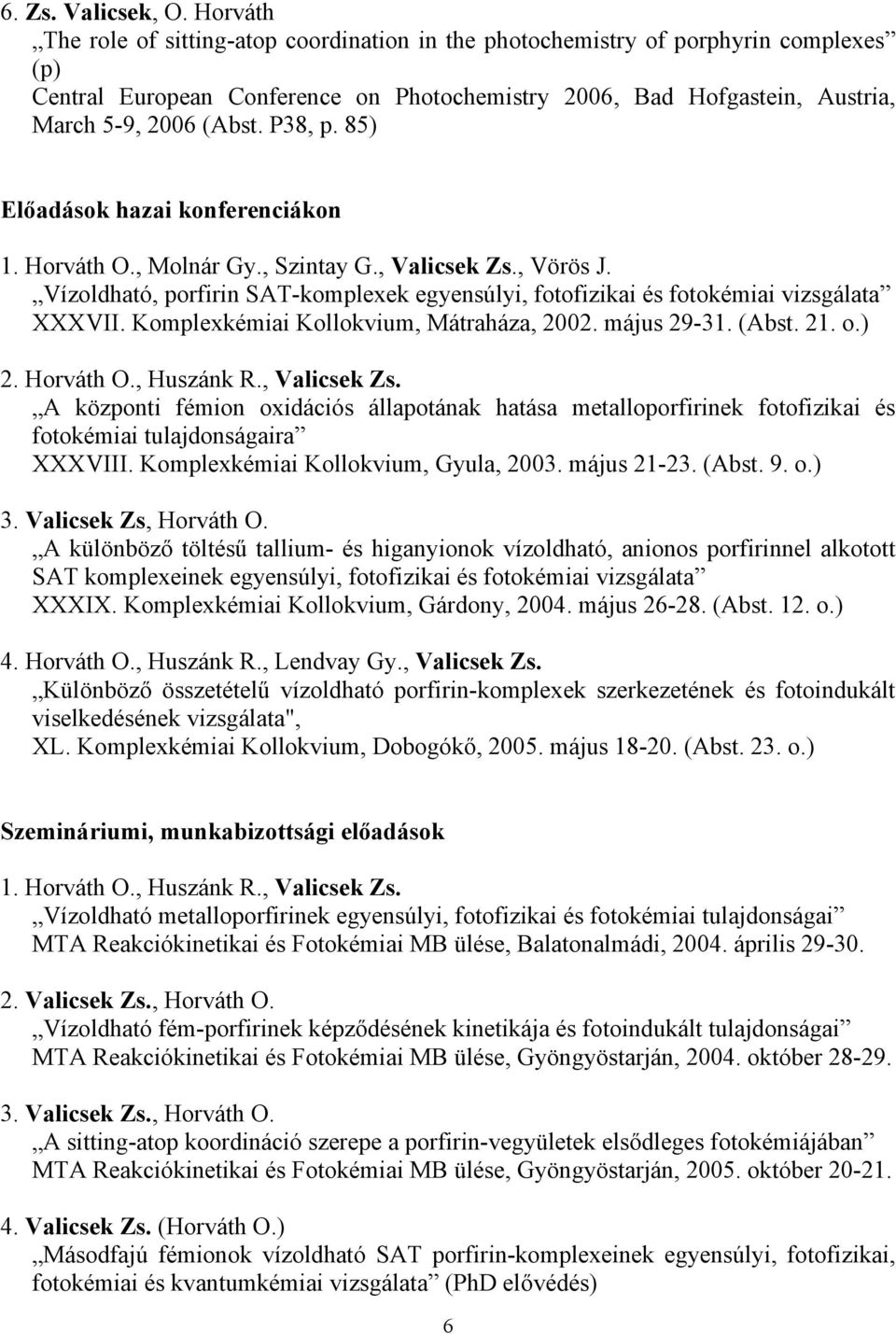 P38, p. 85) Előadások hazai konferenciákon 1. Horváth O., Molnár Gy., Szintay G., Valicsek Zs., Vörös J. Vízoldható, porfirin SAT-komplexek egyensúlyi, fotofizikai és fotokémiai vizsgálata XXXVII.