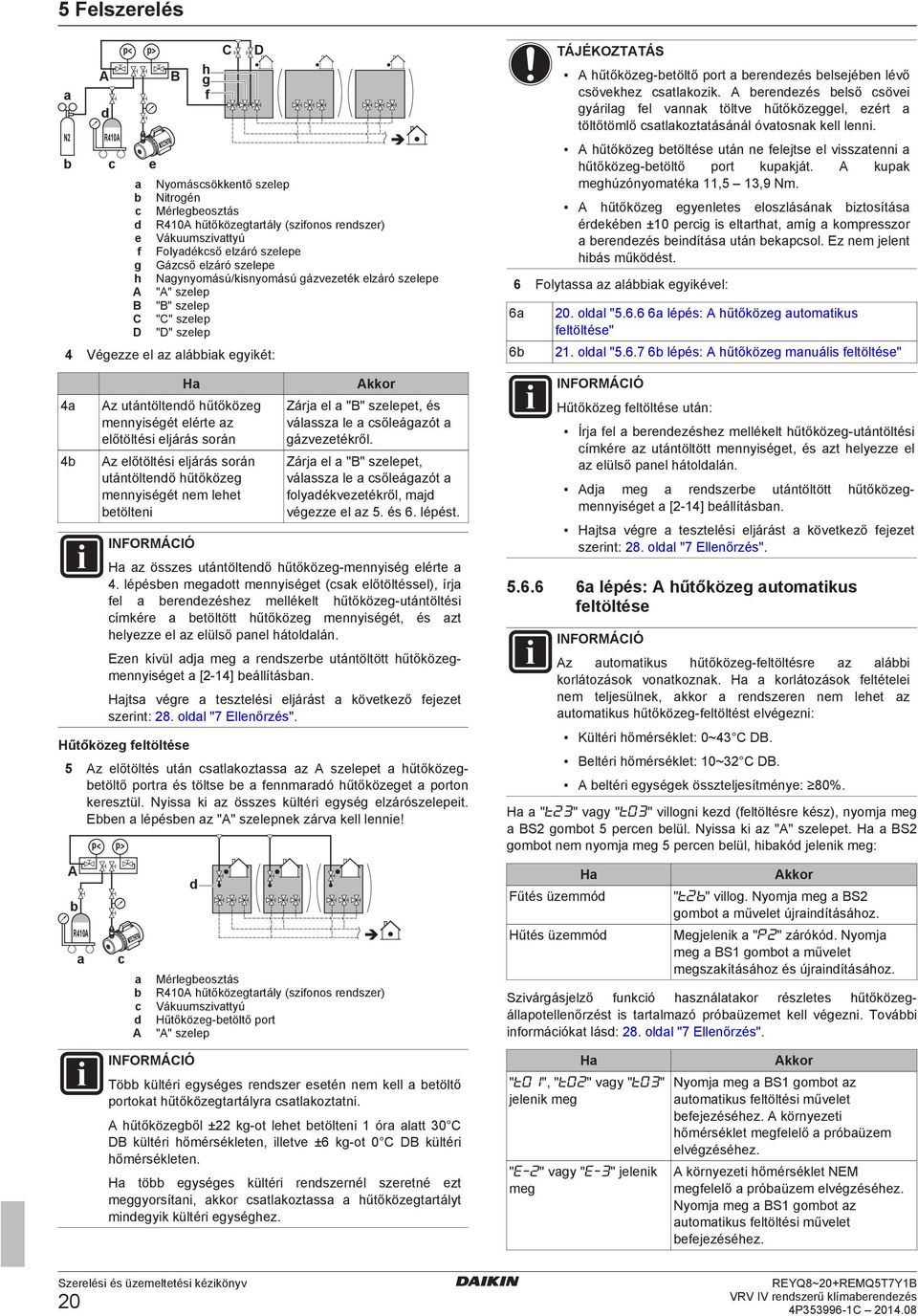 utántöltnő hűtőközg mnnyiségét nm lht töltni INFORMÁCIÓ Akkor Zárj l "B" szlpt, és válssz l sőlágzót gázvztékről. Zárj l "B" szlpt, válssz l sőlágzót folyékvztékről, mj végzz l z 5. és 6. lépést.