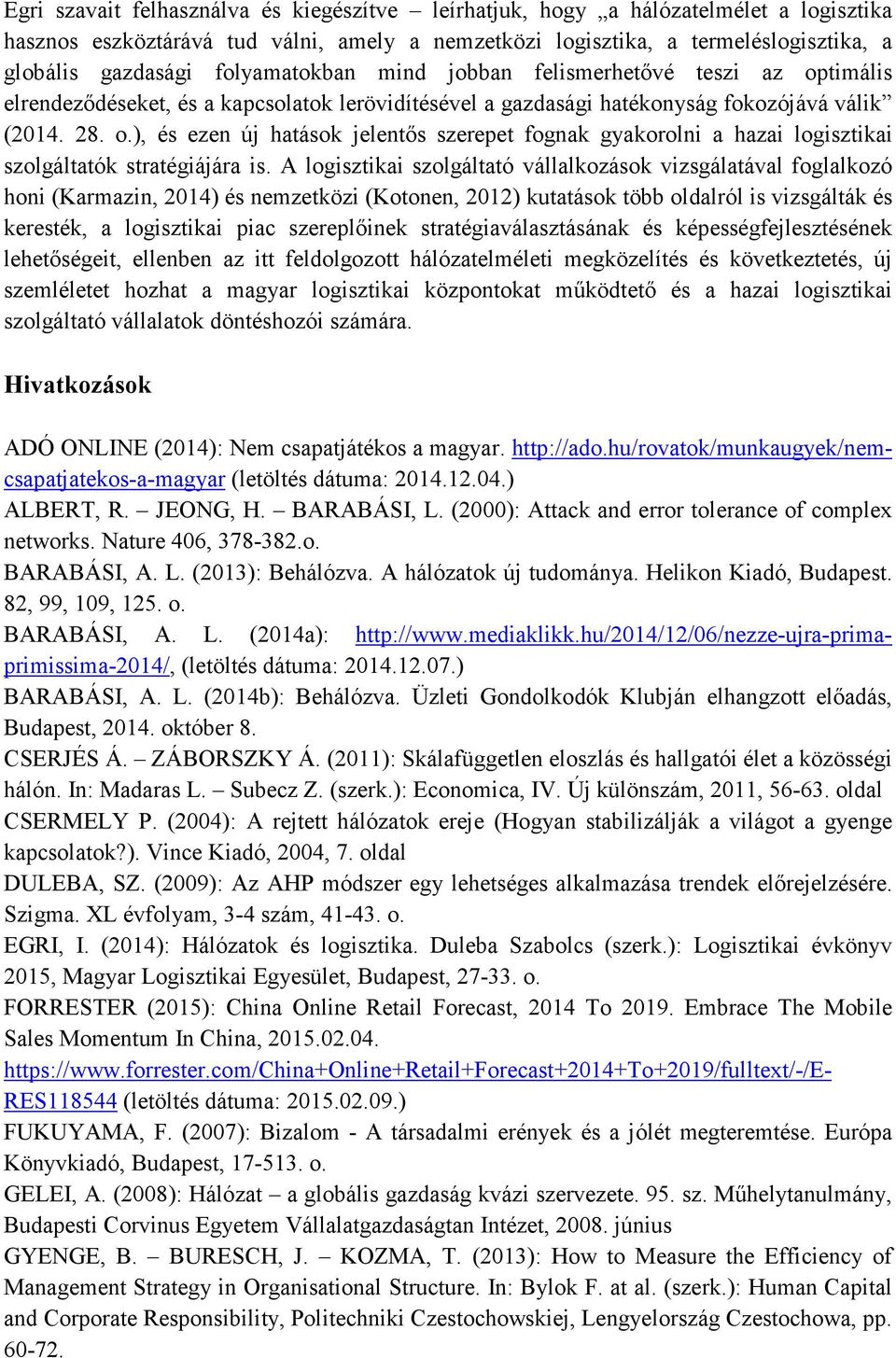 A logisztikai szolgáltató vállalkozások vizsgálatával foglalkozó honi (Karmazin, 2014) és nemzetközi (Kotonen, 2012) kutatások több oldalról is vizsgálták és keresték, a logisztikai piac szereplőinek