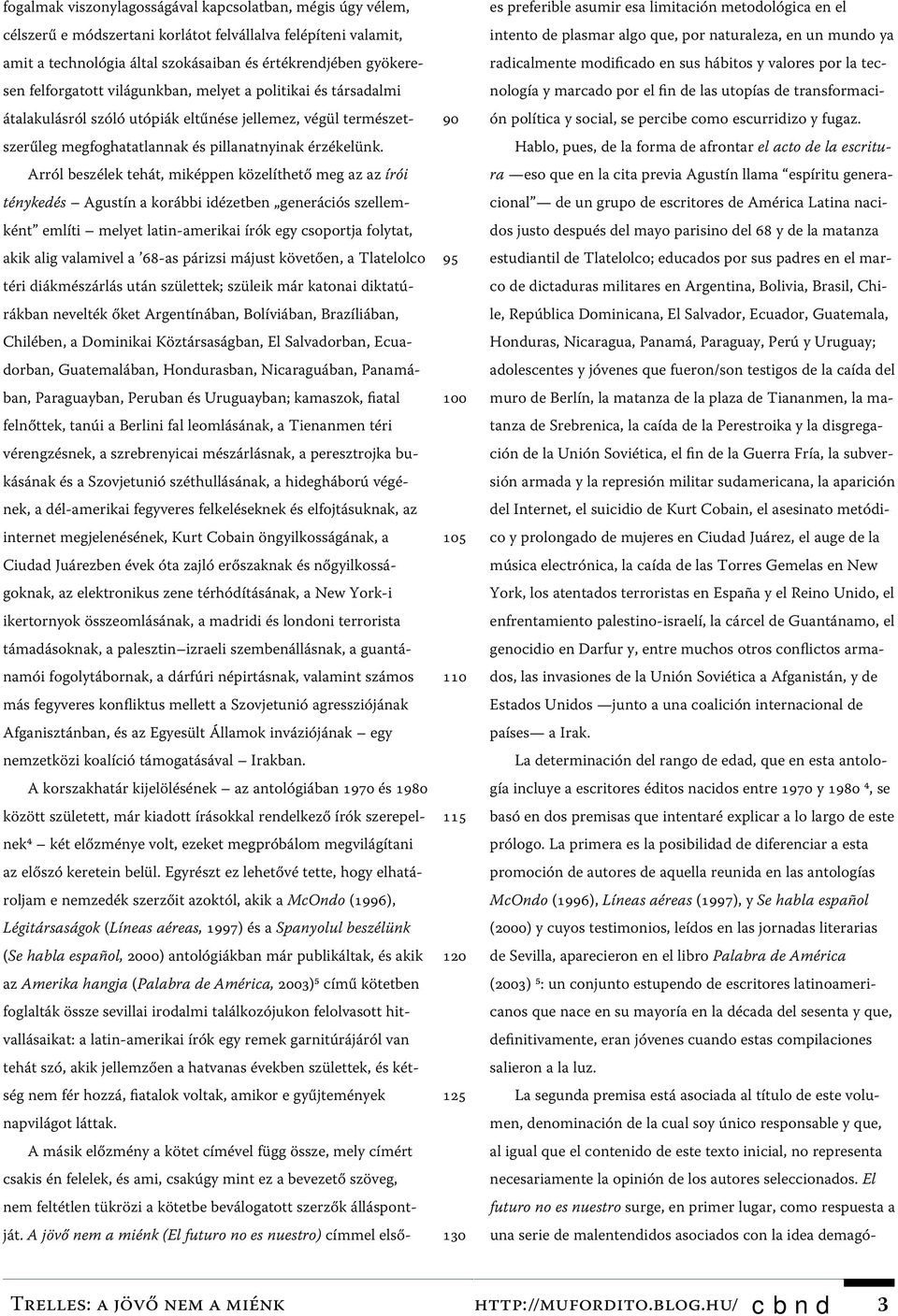 Arról beszélek tehát, miképpen közelíthető meg az az írói ténykedés Agustín a korábbi idézetben generációs szellemként említi melyet latin-amerikai írók egy csoportja folytat, akik alig valamivel a