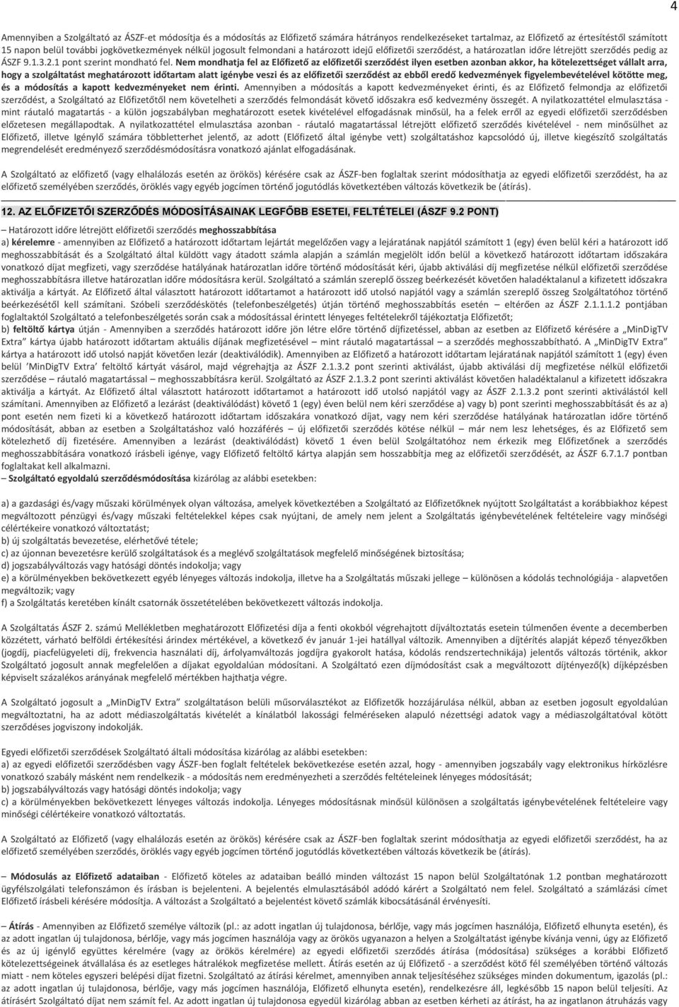 Nem mondhatja fel az Előfizető az előfizetői szerződést ilyen esetben azonban akkor, ha kötelezettséget vállalt arra, hogy a szolgáltatást meghatározott időtartam alatt igénybe veszi és az előfizetői