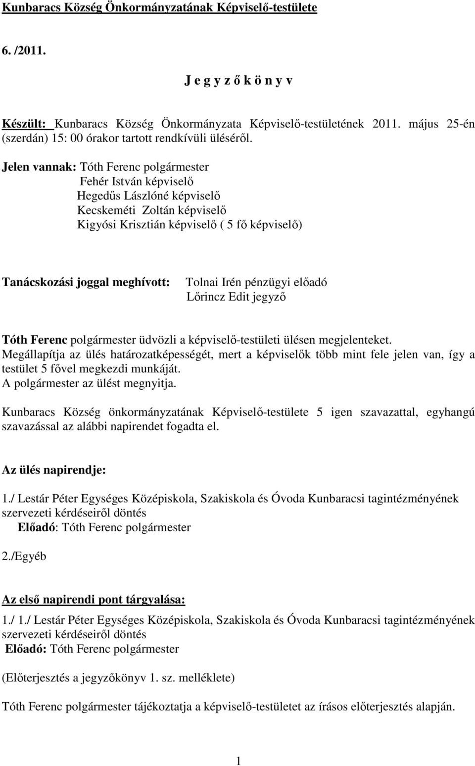 Jelen vannak: Fehér István képviselı Hegedős Lászlóné képviselı Kecskeméti Zoltán képviselı Kigyósi Krisztián képviselı ( 5 fı képviselı) Tanácskozási joggal meghívott: Tolnai Irén pénzügyi elıadó