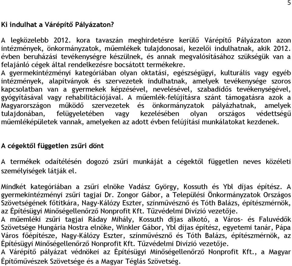 évben beruházási tevékenységre készülnek, és annak megvalósításához szükségük van a felajánló cégek által rendelkezésre bocsátott termékekre.