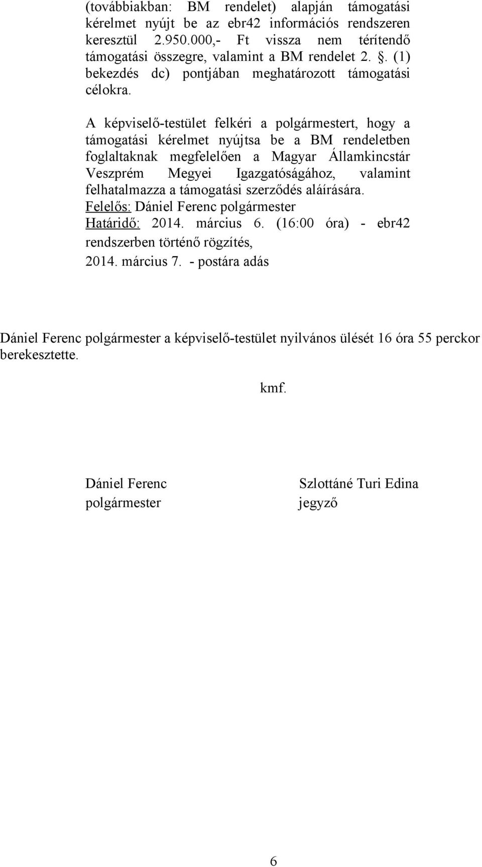 A képviselő-testület felkéri a t, hogy a támogatási kérelmet nyújtsa be a BM rendeletben foglaltaknak megfelelően a Magyar Államkincstár Veszprém Megyei Igazgatóságához,