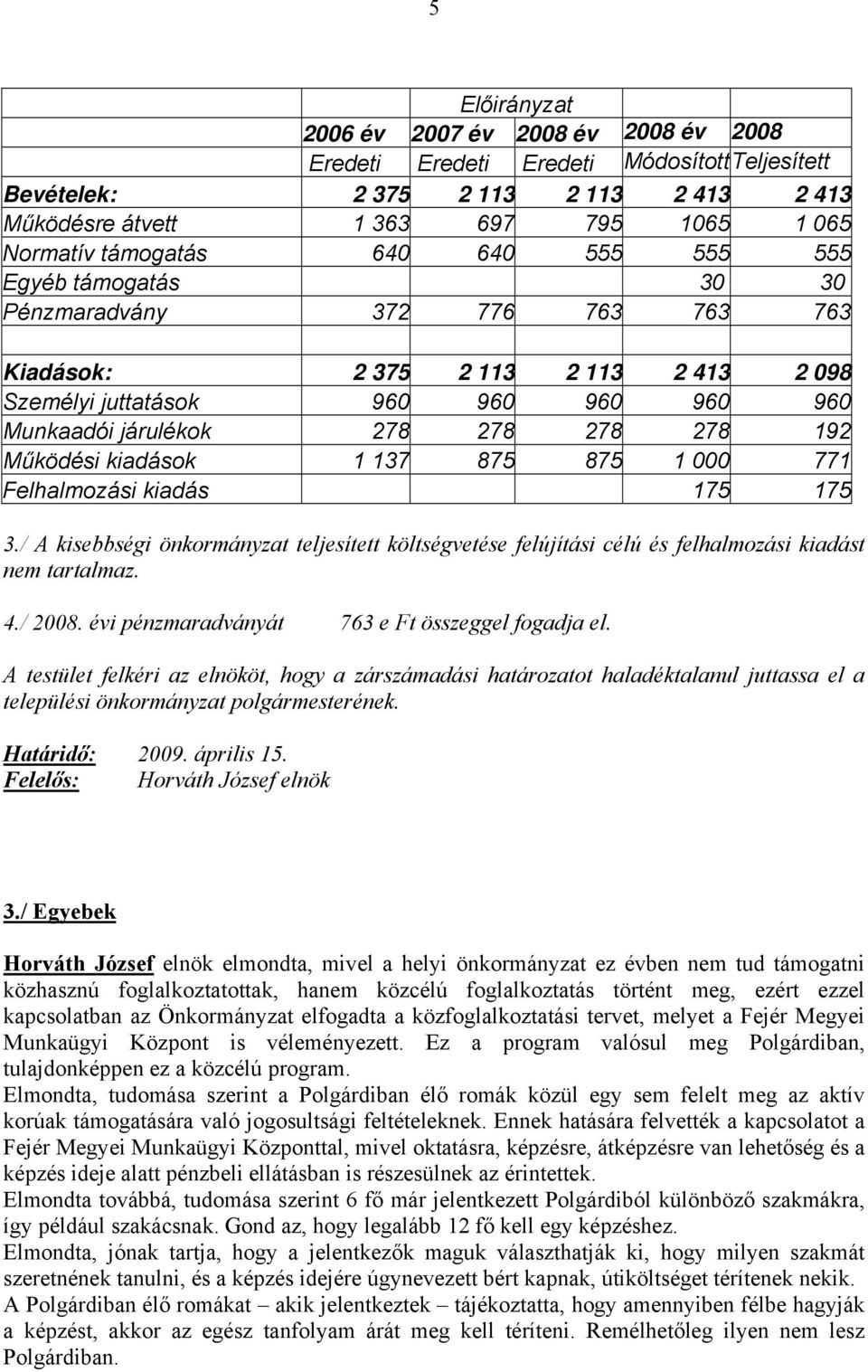 Működési kiadások 1 137 875 875 1 000 771 Felhalmozási kiadás 175 175 3./ A kisebbségi önkormányzat teljesített költségvetése felújítási célú és felhalmozási kiadást nem tartalmaz. 4./ 2008.