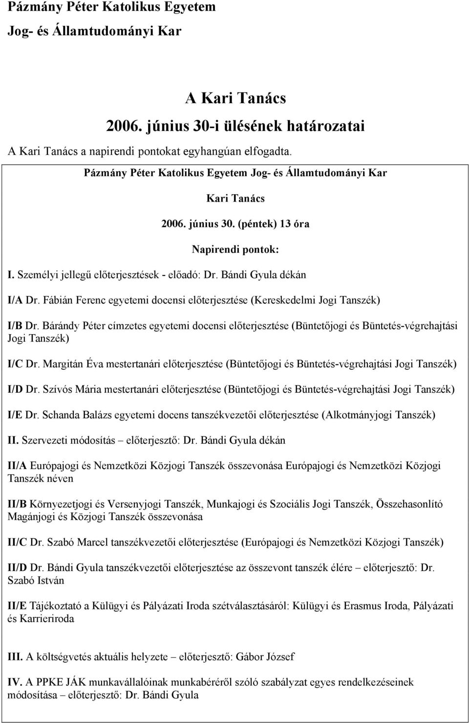 Fábián Ferenc egyetemi docensi előterjesztése (Kereskedelmi Jogi Tanszék) I/B Dr. Bárándy Péter címzetes egyetemi docensi előterjesztése (Büntetőjogi és Büntetés-végrehajtási Jogi Tanszék) I/C Dr.