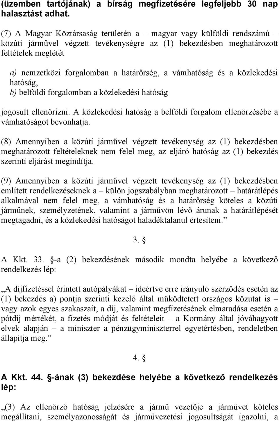 a vámhatóság és a közlekedési hatóság, b) belföldi forgalomban a közlekedési hatóság jogosult ellenőrizni. A közlekedési hatóság a belföldi forgalom ellenőrzésébe a vámhatóságot bevonhatja.