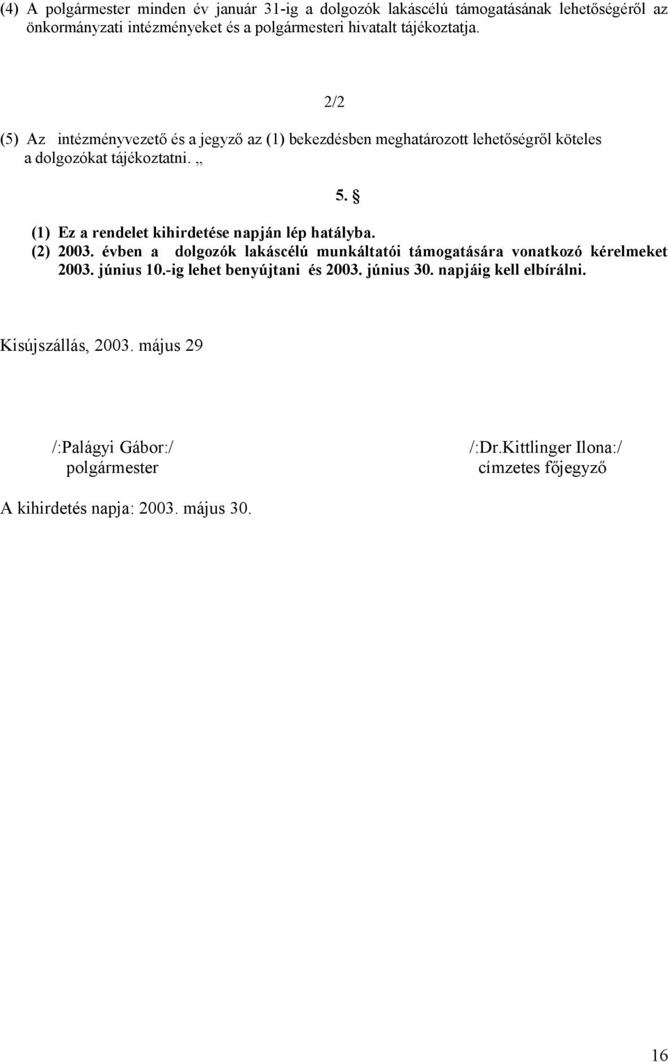 (1) Ez a rendelet kihirdetése napján lép hatályba. (2) 2003. évben a dolgozók lakáscélú munkáltatói támogatására vonatkozó kérelmeket 2003. június 10.