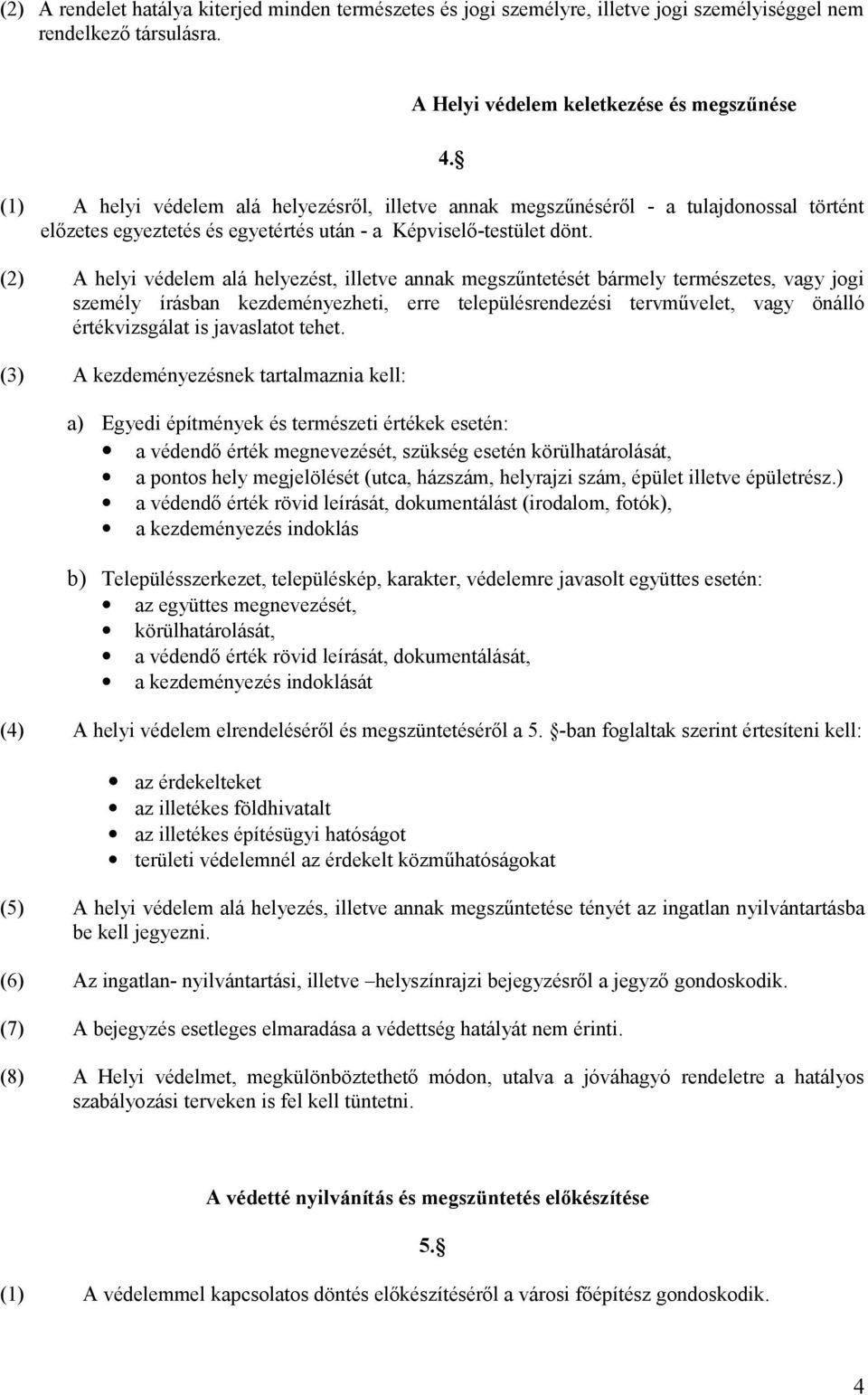 (2) A helyi védelem alá helyezést, illetve annak megszűntetését bármely természetes, vagy jogi személy írásban kezdeményezheti, erre településrendezési tervművelet, vagy önálló értékvizsgálat is