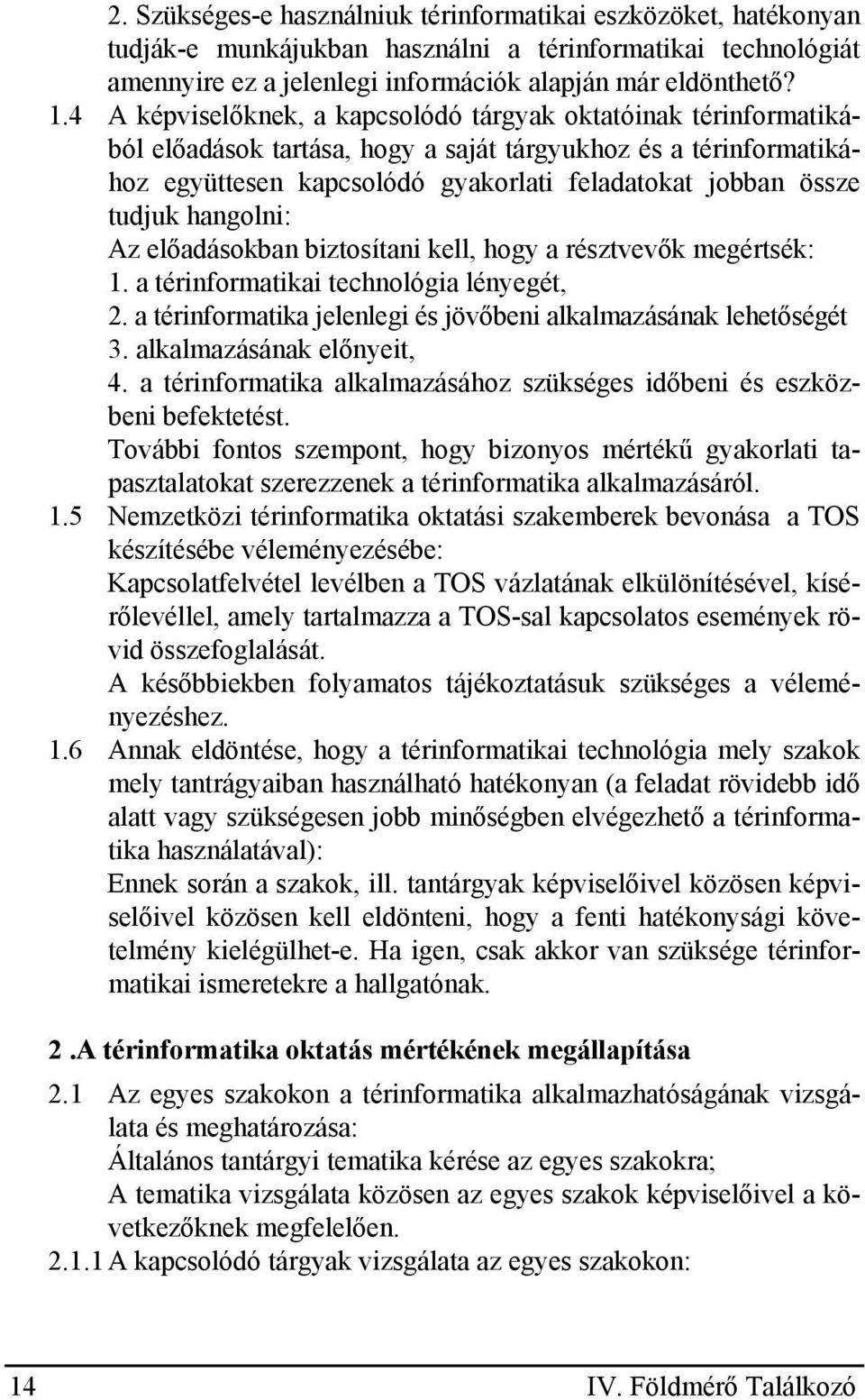 hangolni: Az előadásokban biztosítani kell, hogy a résztvevők megértsék: 1. a térinformatikai technológia lényegét, 2. a térinformatika jelenlegi és jövőbeni alkalmazásának lehetőségét 3.