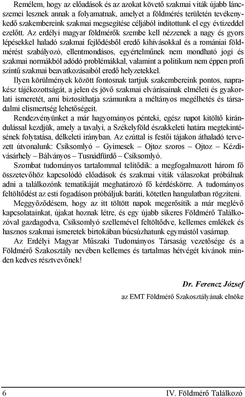 Az erdélyi magyar földmérők szembe kell nézzenek a nagy és gyors lépésekkel haladó szakmai fejlődésből eredő kihívásokkal és a romániai földmérést szabályozó, ellentmondásos, egyértelműnek nem