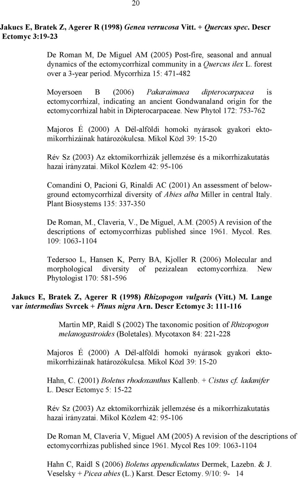 Mycorrhiza 15: 471-482 Moyersoen B (2006) Pakaraimaea dipterocarpacea is ectomycorrhizal, indicating an ancient Gondwanaland origin for the ectomycorrhizal habit in Dipterocarpaceae.