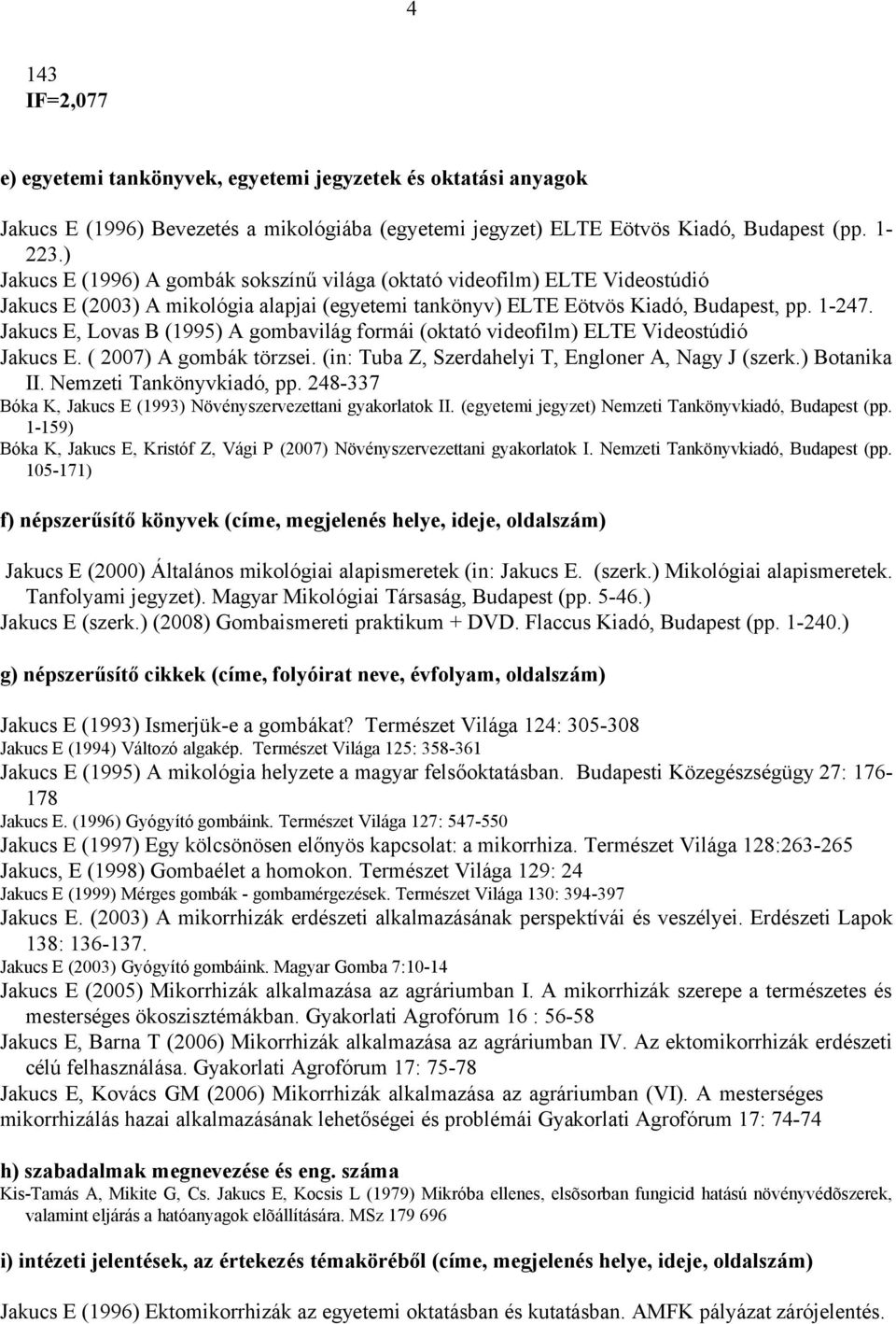 Jakucs E, Lovas B (1995) A gombavilág formái (oktató videofilm) ELTE Videostúdió Jakucs E. ( 2007) A gombák törzsei. (in: Tuba Z, Szerdahelyi T, Engloner A, Nagy J (szerk.) Botanika II.