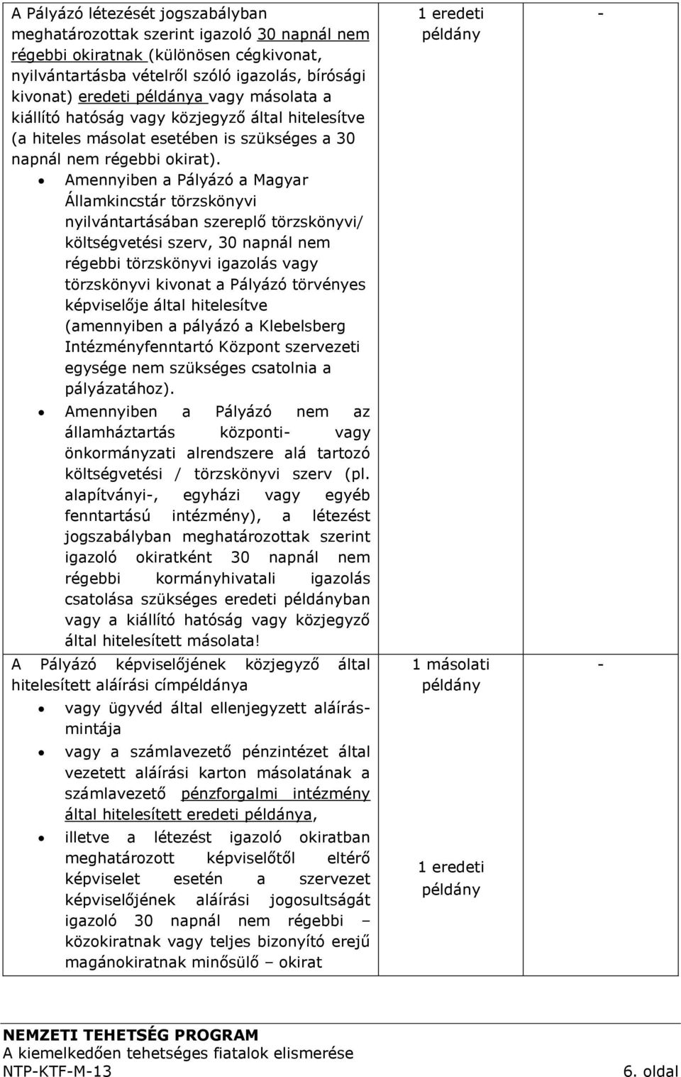 Amennyiben a Pályázó a Magyar Államkincstár törzskönyvi nyilvántartásában szereplő törzskönyvi/ költségvetési szerv, 30 napnál nem régebbi törzskönyvi igazolás vagy törzskönyvi kivonat a Pályázó