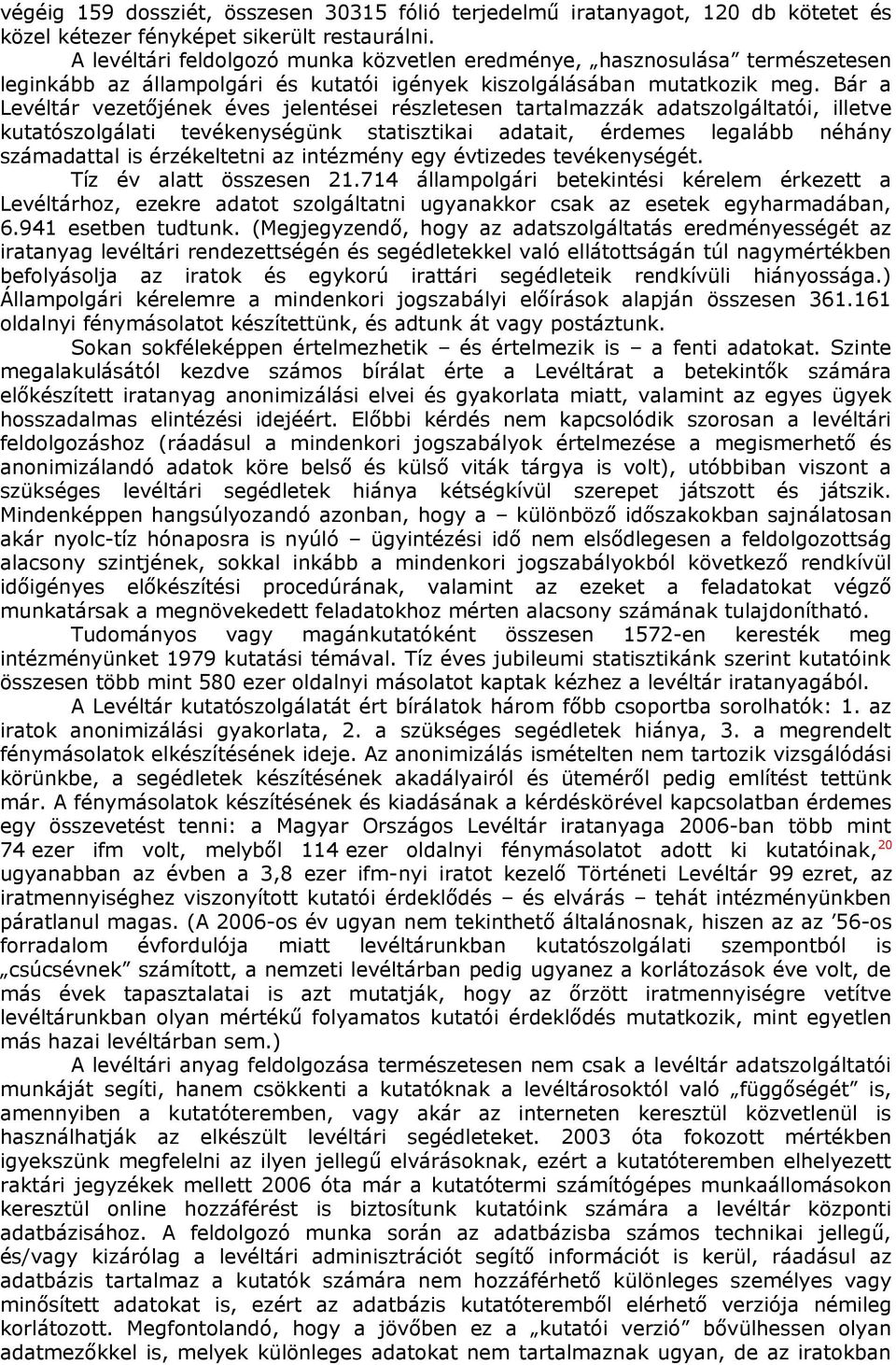 Bár a Levéltár vezetőjének éves jelentései részletesen tartalmazzák adatszolgáltatói, illetve kutatószolgálati tevékenységünk statisztikai adatait, érdemes legalább néhány számadattal is érzékeltetni