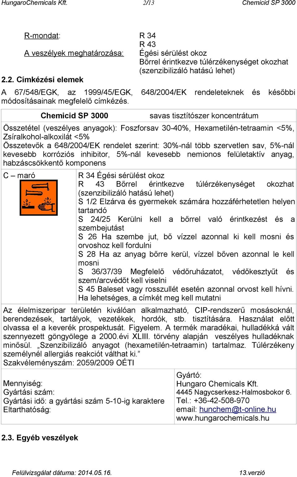 30%-nál több szervetlen sav, 5%-nál kevesebb korróziós inhibitor, 5%-nál kevesebb nemionos felületaktív anyag, habzáscsökkentő komponens C maró R 34 Égési sérülést okoz R 43 Bőrrel érintkezve