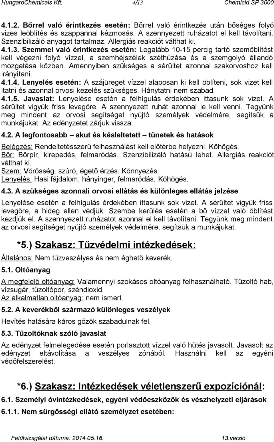 Szemmel való érintkezés esetén: Legalább 10-15 percig tartó szemöblítést kell végezni folyó vízzel, a szemhéjszélek széthúzása és a szemgolyó állandó mozgatása közben.