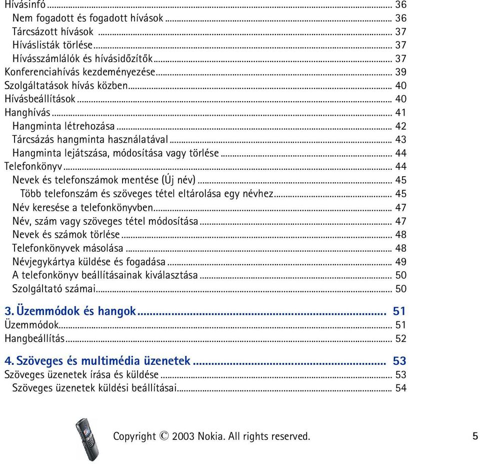 .. 44 Telefonkönyv... 44 Nevek és telefonszámok mentése (Új név)... 45 Több telefonszám és szöveges tétel eltárolása egy névhez... 45 Név keresése a telefonkönyvben.