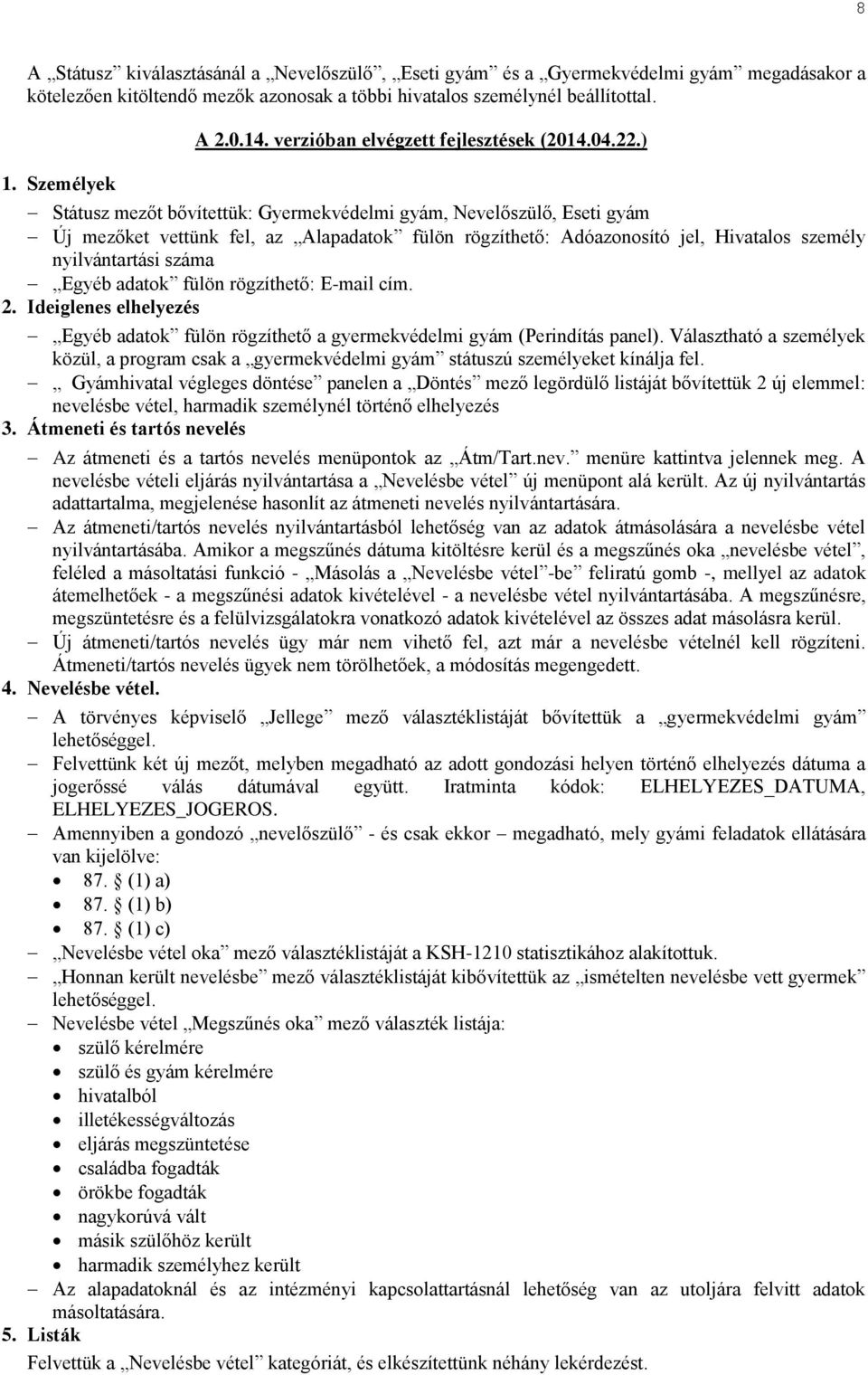 ) Státusz mezőt bővítettük: Gyermekvédelmi gyám, Nevelőszülő, Eseti gyám Új mezőket vettünk fel, az Alapadatok fülön rögzíthető: Adóazonosító jel, Hivatalos személy nyilvántartási száma Egyéb adatok