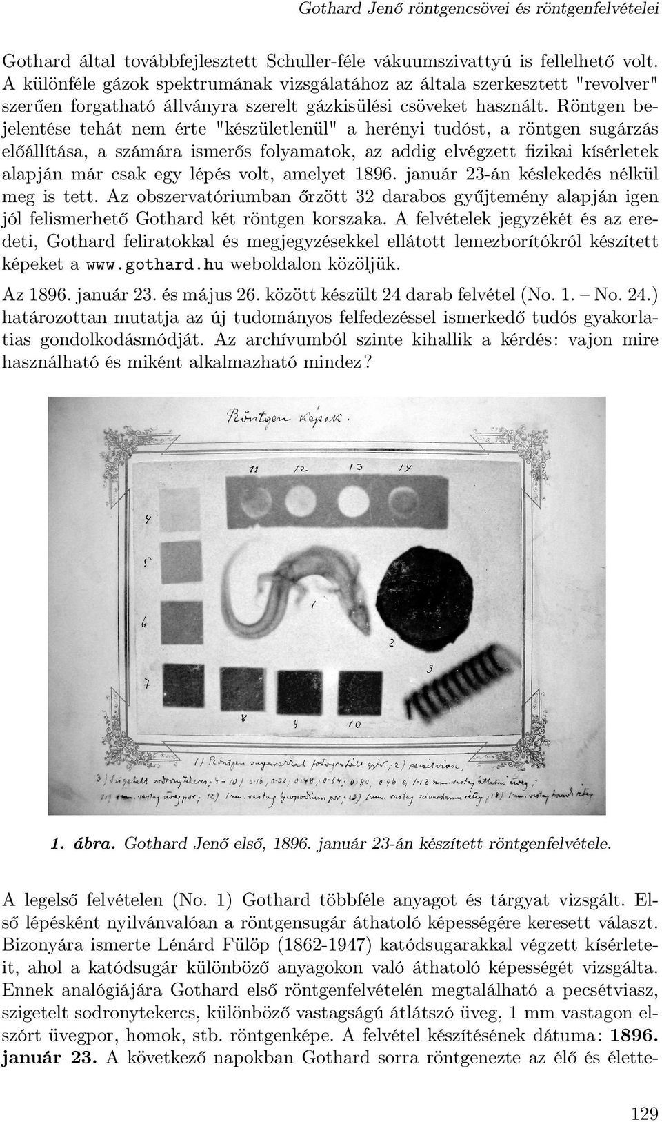 Röntgen bejelentése tehát nem érte "készületlenül" a herényi tudóst, a röntgen sugárzás előállítása, a számára ismerős folyamatok, az addig elvégzett fizikai kísérletek alapján már csak egy lépés