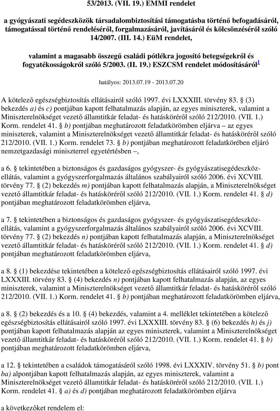 (III. 14.) EüM rendelet, valamint a magasabb összegő családi pótlékra jogosító betegségekrıl és fogyatékosságokról szóló 5/2003. (II. 19.) ESZCSM rendelet módosításáról 1 hatályos: 2013.07.