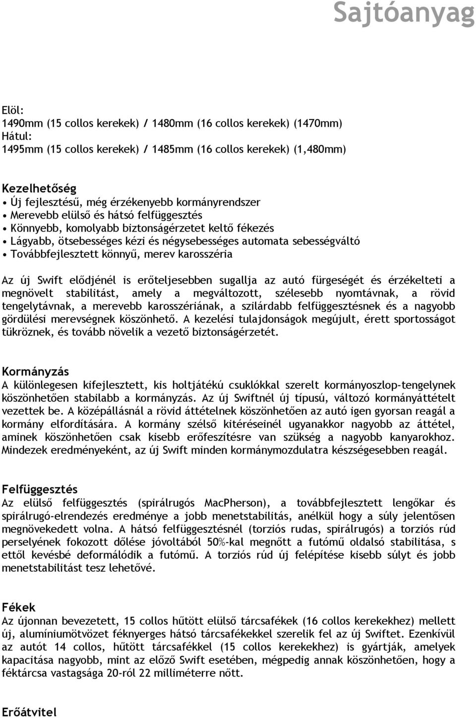 merev karosszéria Az új Swift elődjénél is erőteljesebben sugallja az autó fürgeségét és érzékelteti a megnövelt stabilitást, amely a megváltozott, szélesebb nyomtávnak, a rövid tengelytávnak, a