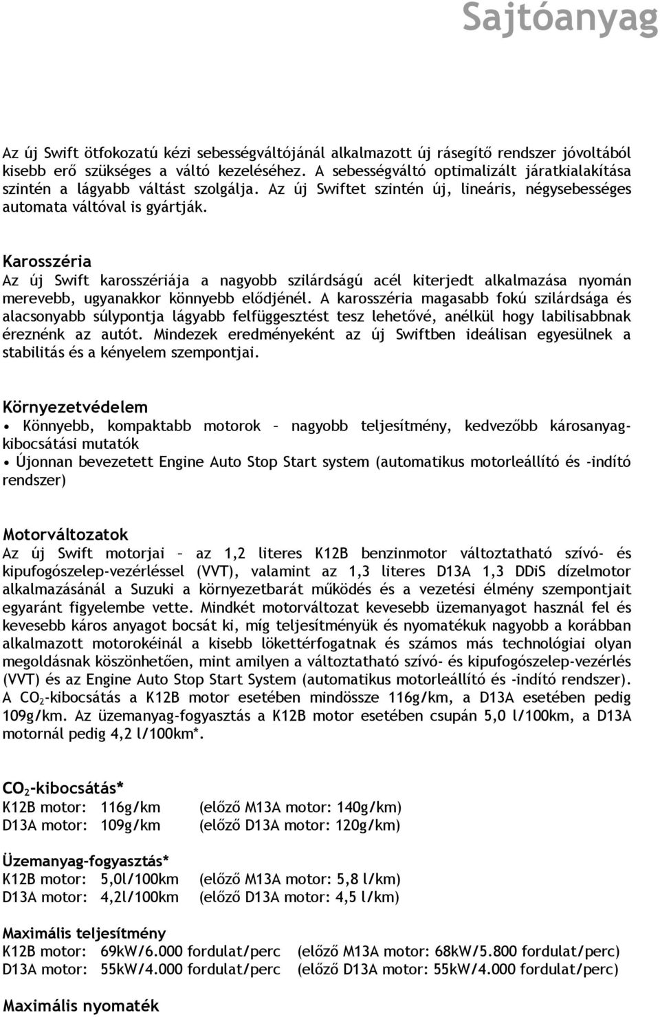 Karosszéria Az új Swift karosszériája a nagyobb szilárdságú acél kiterjedt alkalmazása nyomán merevebb, ugyanakkor könnyebb elődjénél.