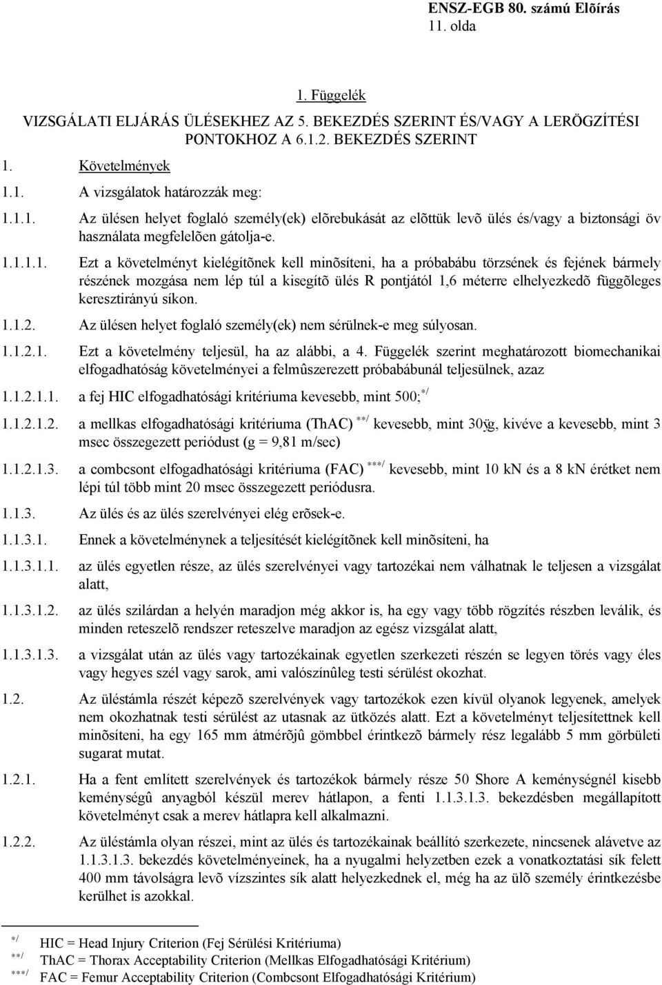 keresztirányú síkon. 1.1.2. Az ülésen helyet foglaló személy(ek) nem sérülnek-e meg súlyosan. 1.1.2.1. Ezt a követelmény teljesül, ha az alábbi, a 4.