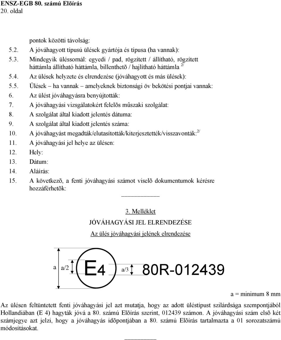 Az ülések helyzete és elrendezése (jóváhagyott és más ülések): 5.5. Ülések ha vannak amelyeknek biztonsági öv bekötési pontjai vannak: 6. Az ülést jóváhagyásra benyújtották: 7.