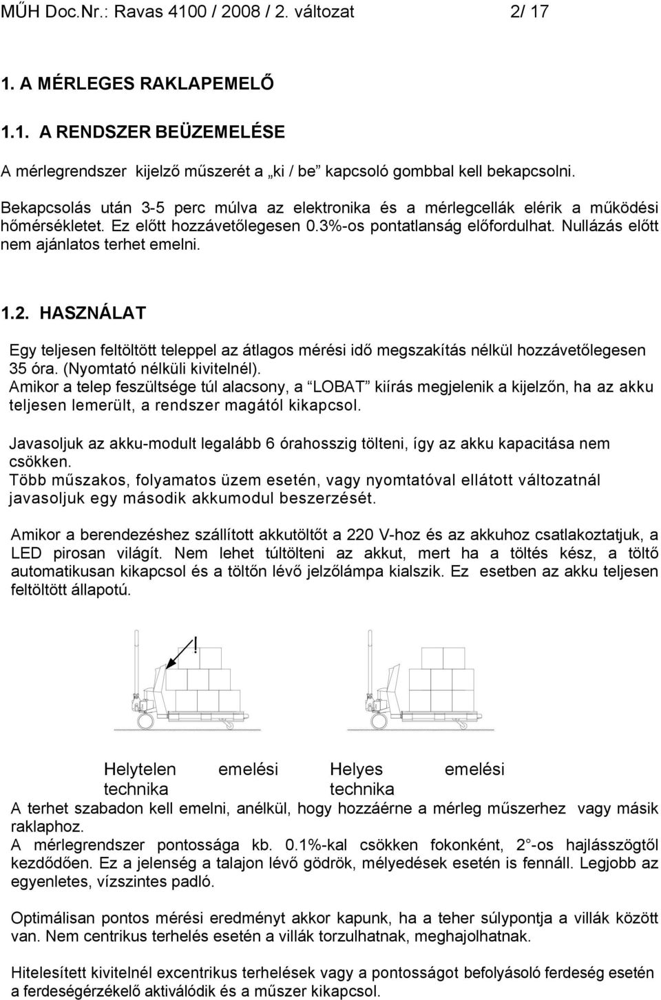 Nullázás előtt nem ajánlatos terhet emelni. 1.2. HASZNÁLAT Egy teljesen feltöltött teleppel az átlagos mérési idő megszakítás nélkül hozzávetőlegesen 35 óra. (Nyomtató nélküli kivitelnél).