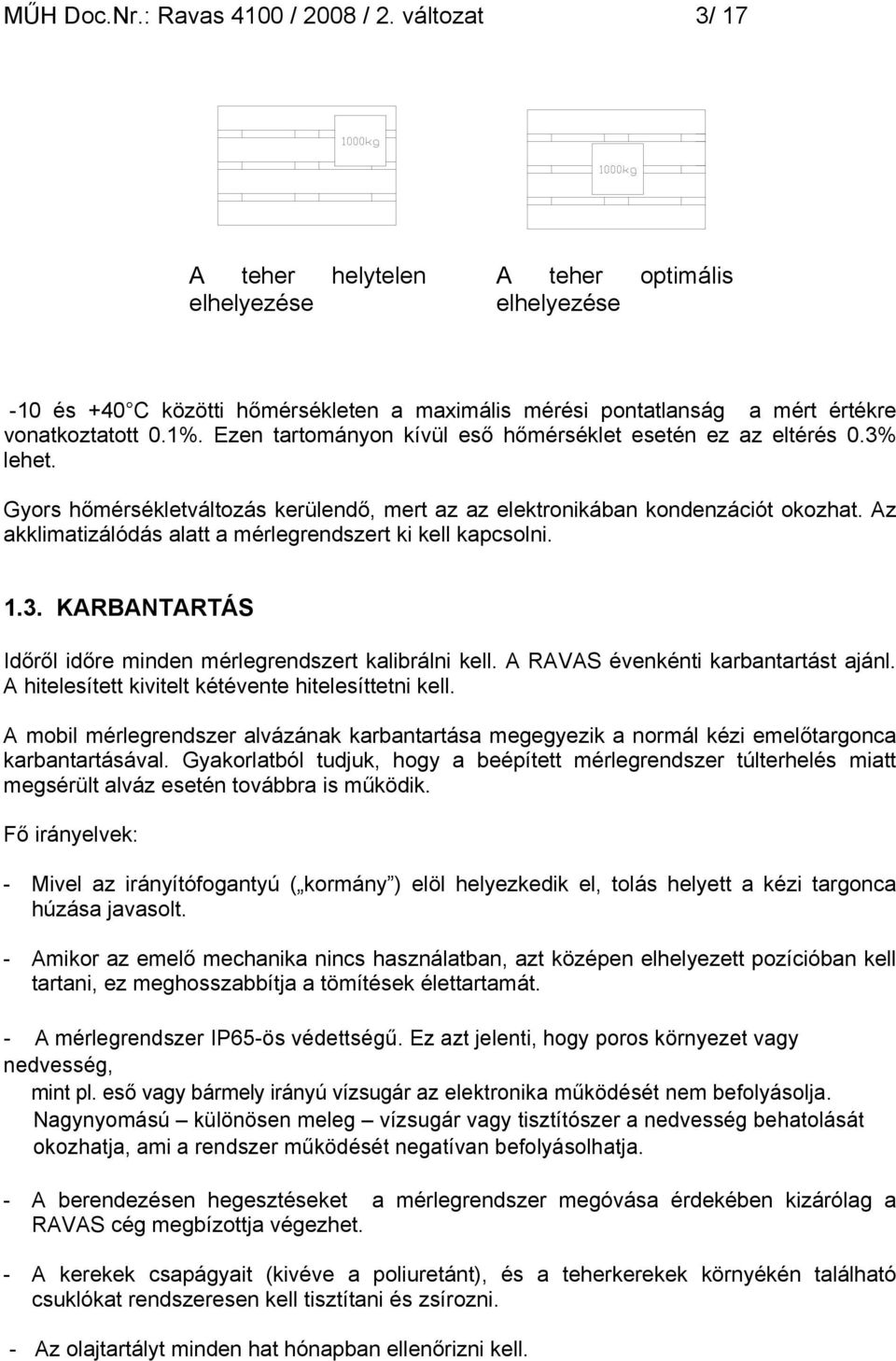 Ezen tartományon kívül eső hőmérséklet esetén ez az eltérés 0.3% lehet. Gyors hőmérsékletváltozás kerülendő, mert az az elektronikában kondenzációt okozhat.