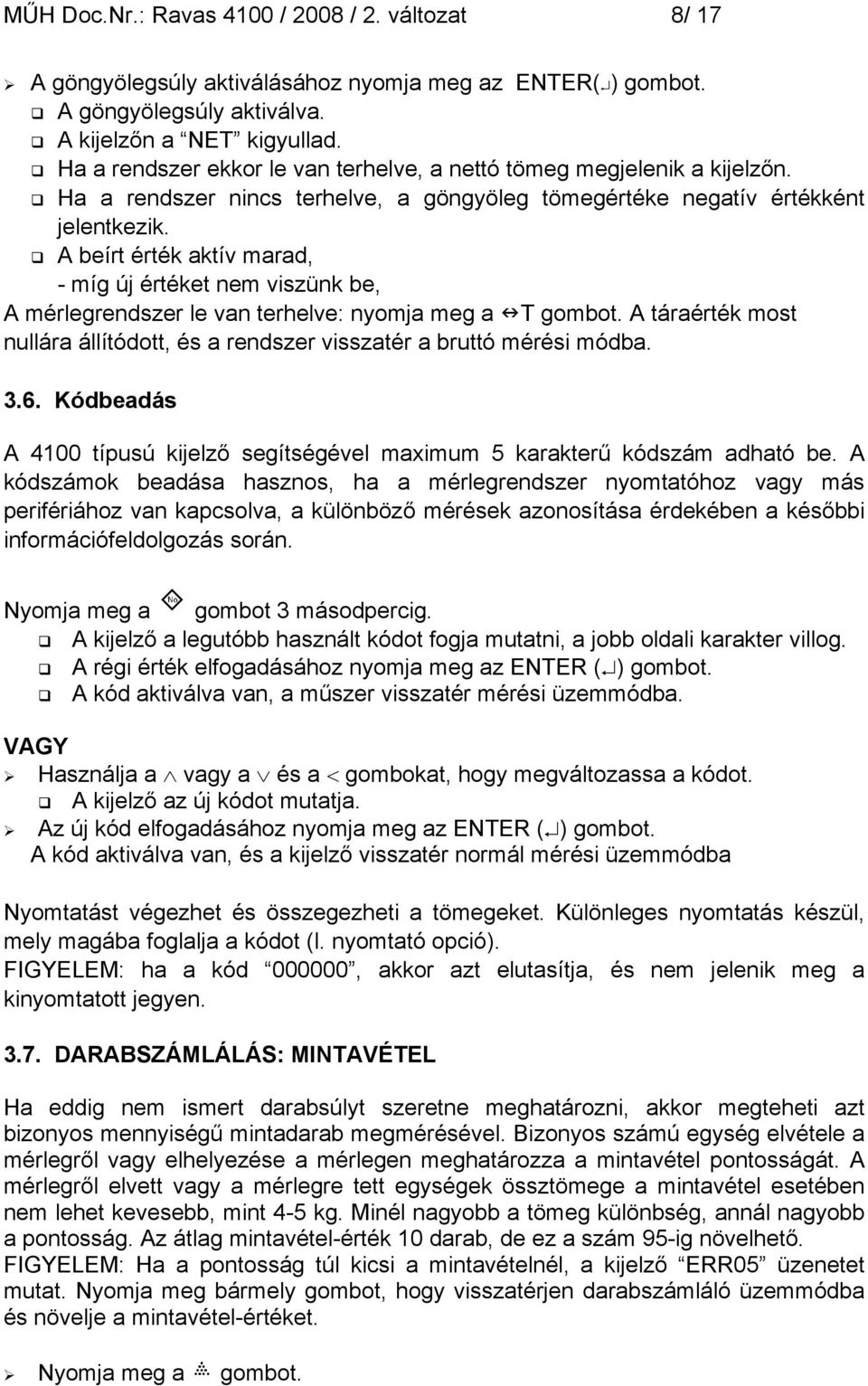 A beírt érték aktív marad, - míg új értéket nem viszünk be, A mérlegrendszer le van terhelve: nyomja meg a T gombot. A táraérték most nullára állítódott, és a rendszer visszatér a bruttó mérési módba.