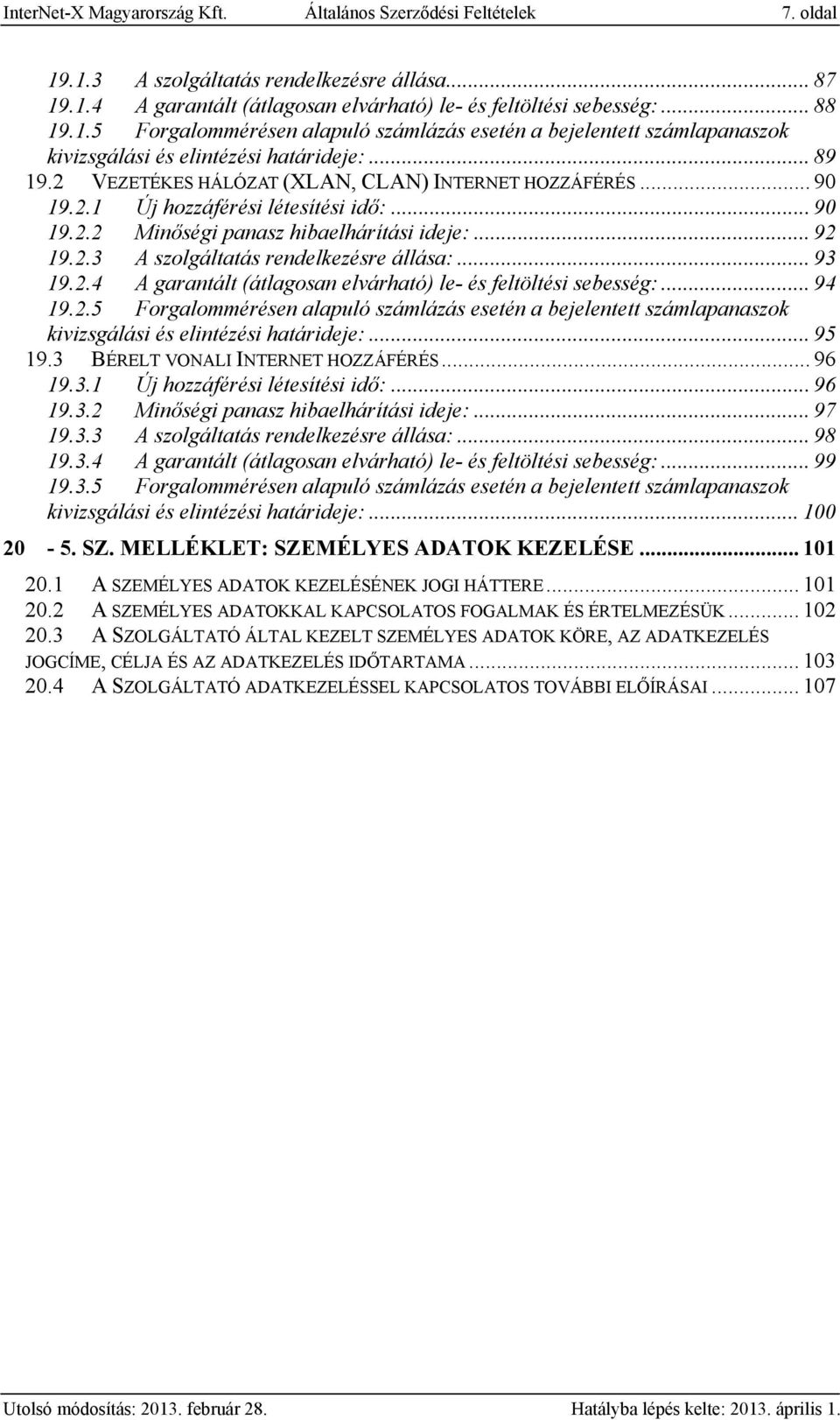 .. 93 19.2.4 A garantált (átlagosan elvárható) le- és feltöltési sebesség:... 94 19.2.5 Forgalommérésen alapuló számlázás esetén a bejelentett számlapanaszok kivizsgálási és elintézési határideje:.