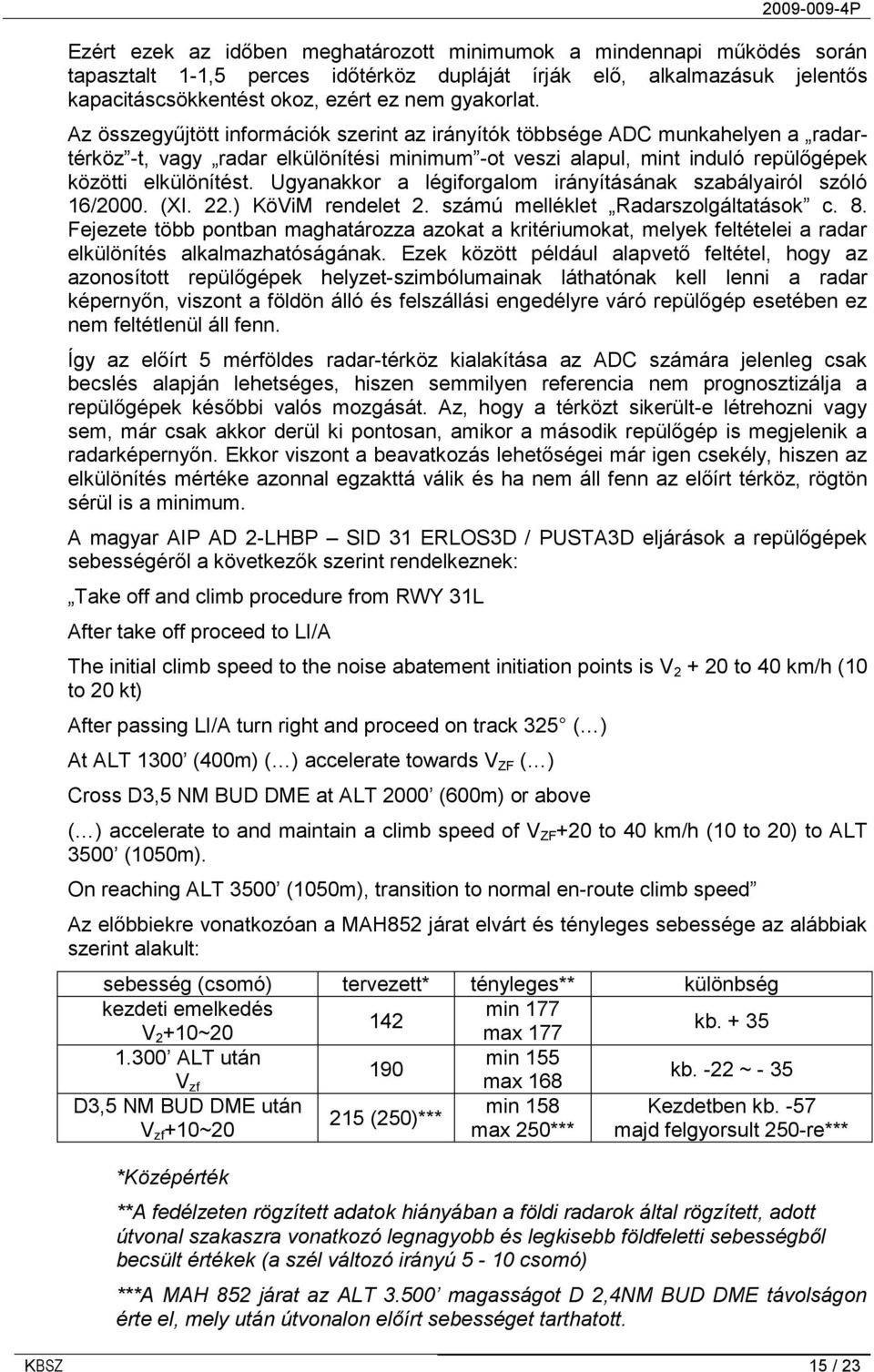 Ugyanakkor a légiforgalom irányításának szabályairól szóló 16/2000. (XI. 22.) KöViM rendelet 2. számú melléklet Radarszolgáltatások c. 8.