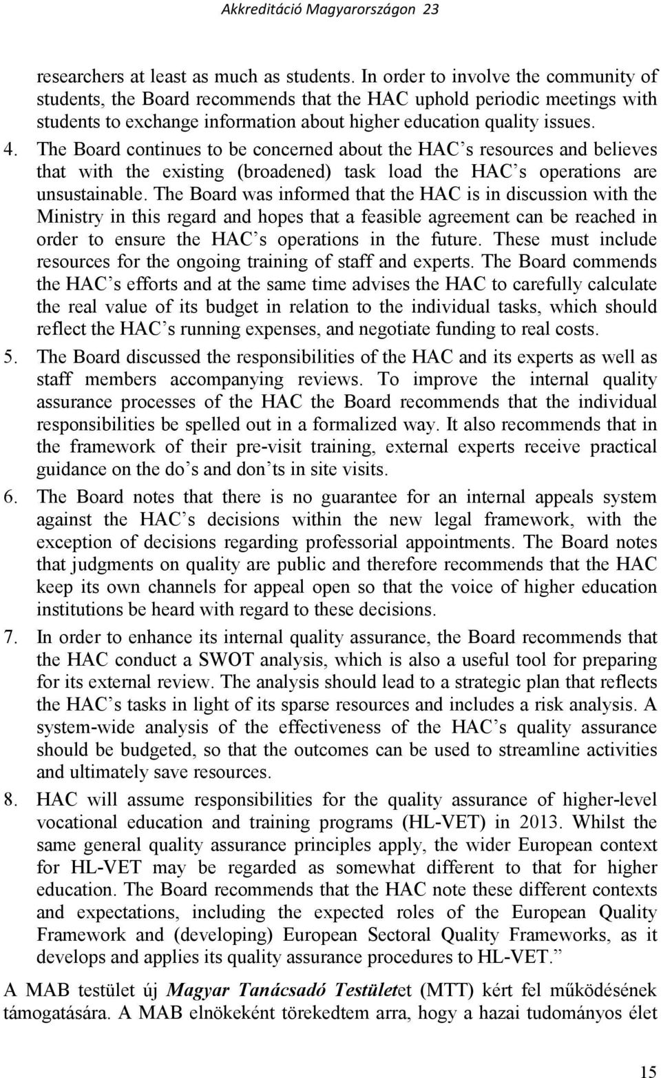 The Board continues to be concerned about the HAC s resources and believes that with the existing (broadened) task load the HAC s operations are unsustainable.