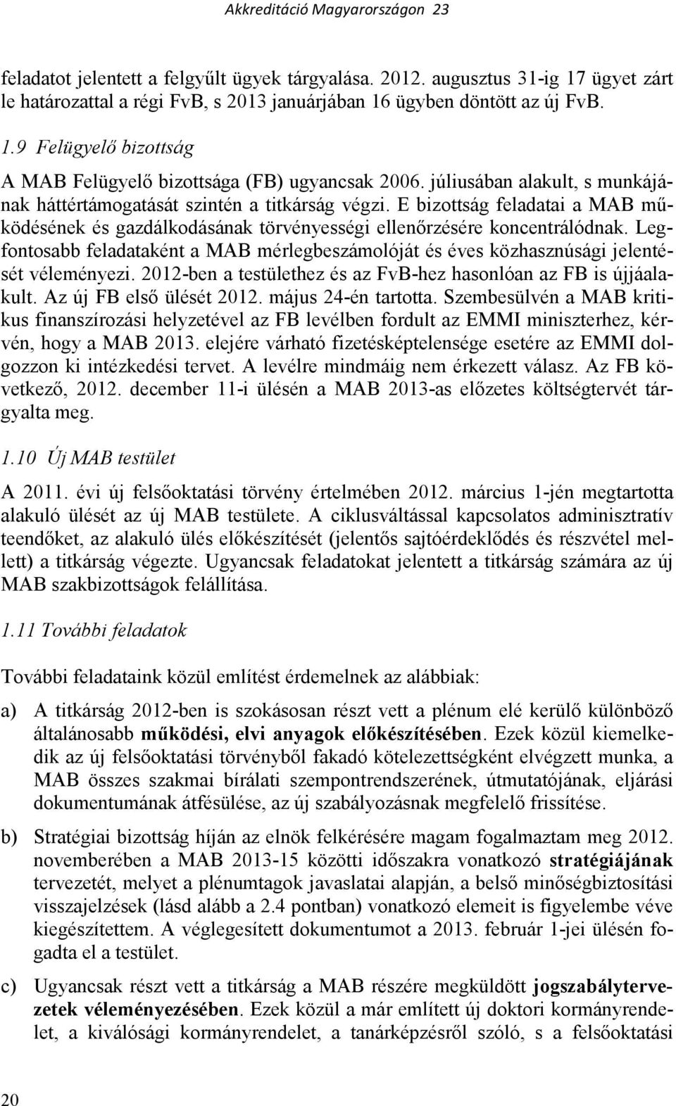 Legfontosabb feladataként a MAB mérlegbeszámolóját és éves közhasznúsági jelentését véleményezi. 2012-ben a testülethez és az FvB-hez hasonlóan az FB is újjáalakult. Az új FB elsı ülését 2012.