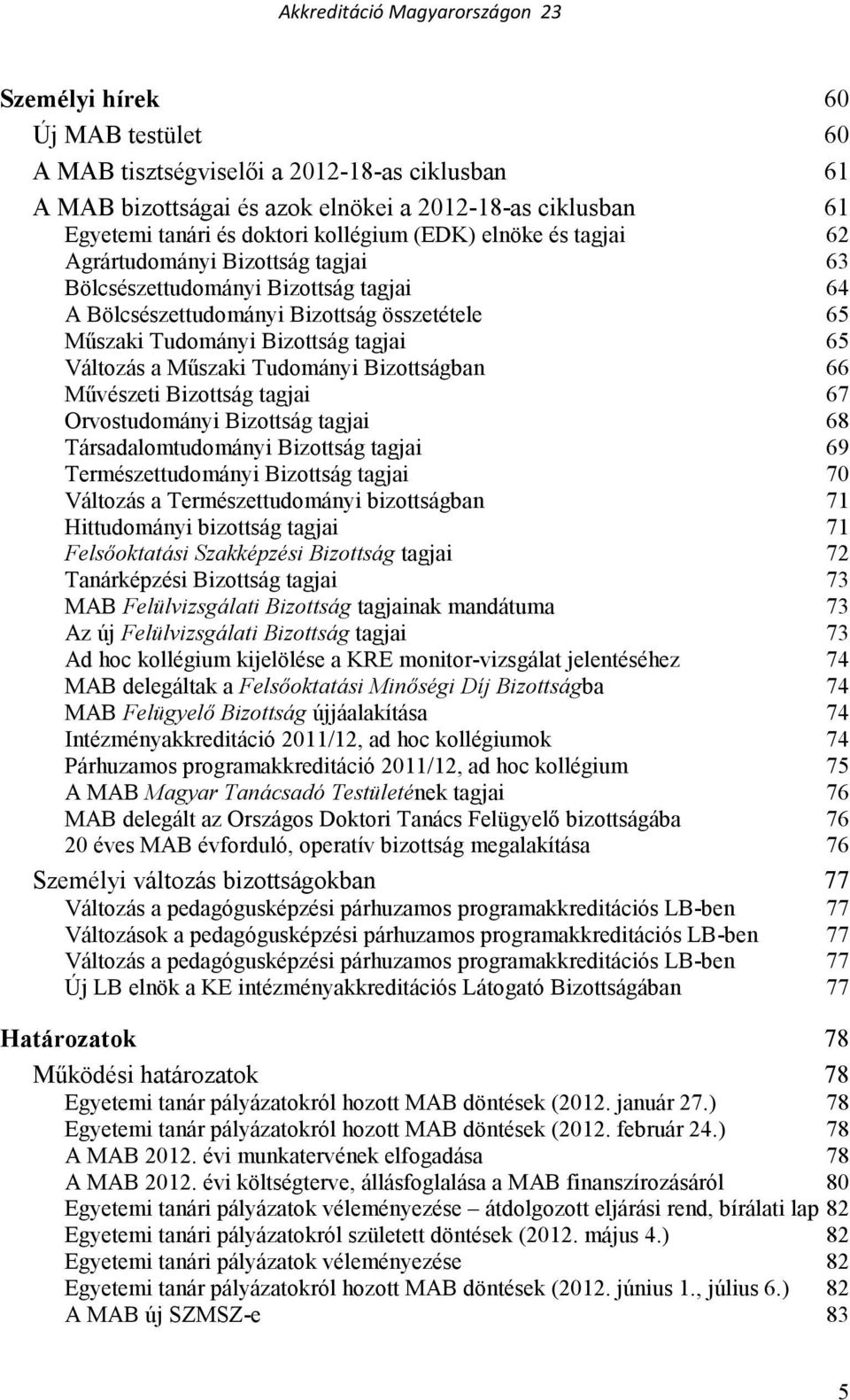 Bizottságban 66 Mővészeti Bizottság tagjai 67 Orvostudományi Bizottság tagjai 68 Társadalomtudományi Bizottság tagjai 69 Természettudományi Bizottság tagjai 70 Változás a Természettudományi