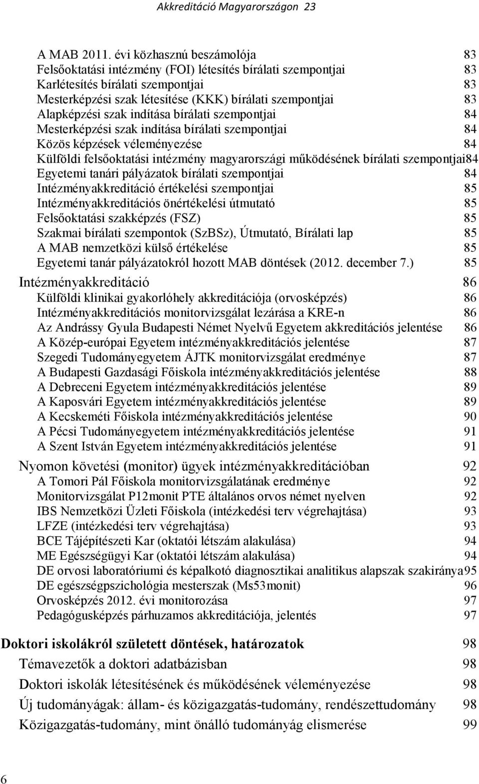 Alapképzési szak indítása bírálati szempontjai 84 Mesterképzési szak indítása bírálati szempontjai 84 Közös képzések véleményezése 84 Külföldi felsıoktatási intézmény magyarországi mőködésének