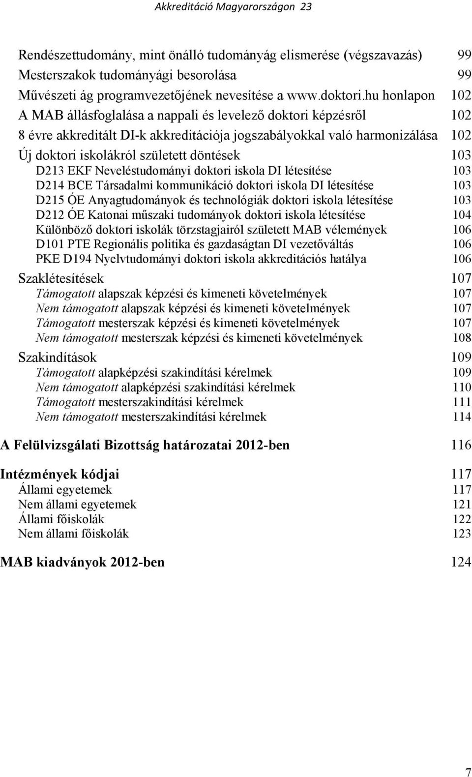 103 D213 EKF Neveléstudományi doktori iskola DI létesítése 103 D214 BCE Társadalmi kommunikáció doktori iskola DI létesítése 103 D215 ÓE Anyagtudományok és technológiák doktori iskola létesítése 103